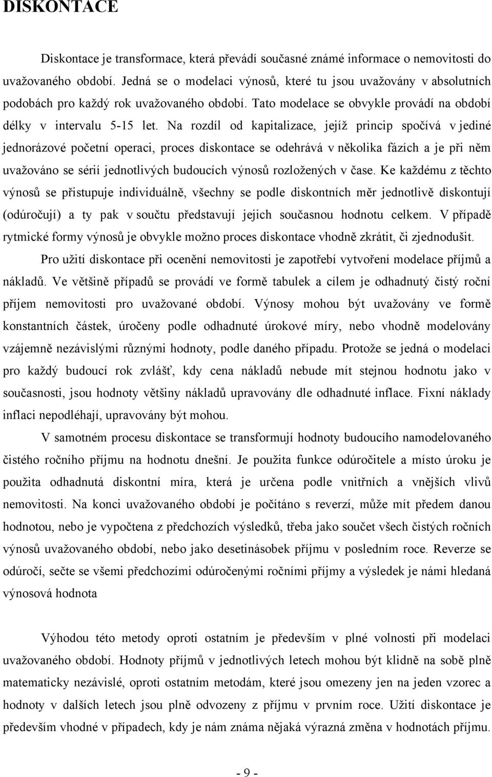 Na rozdíl od kapitalizace, jejíţ princip spočívá v jediné jednorázové početní operaci, proces diskontace se odehrává v několika fázích a je při něm uvaţováno se sérií jednotlivých budoucích výnosů