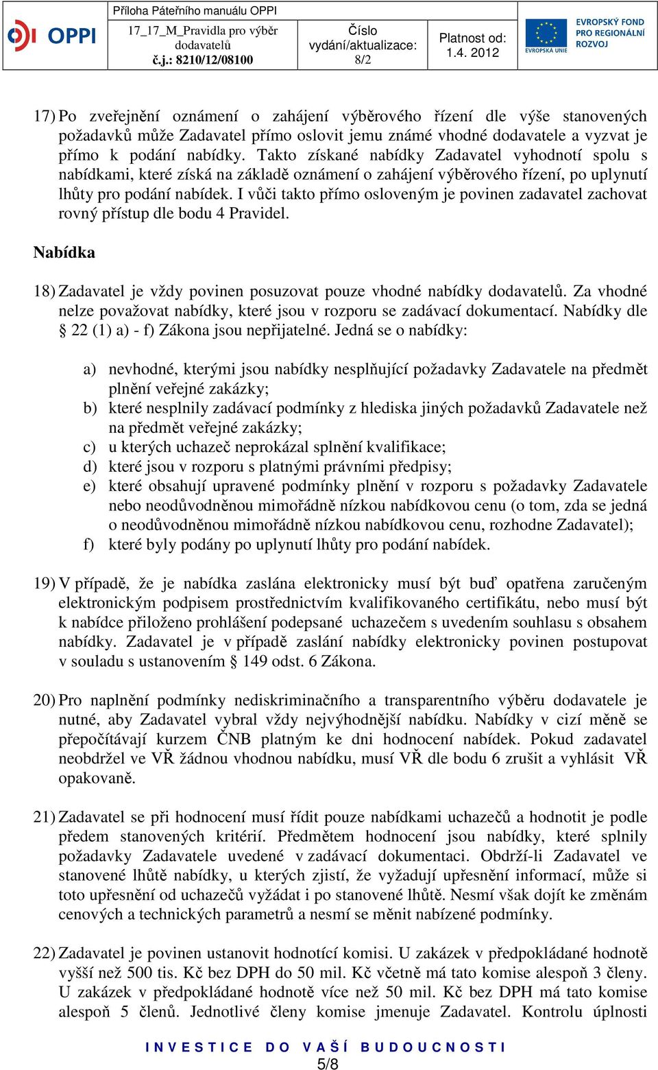 I vůči takto přímo osloveným je povinen zadavatel zachovat rovný přístup dle bodu 4 Pravidel. Nabídka 18) Zadavatel je vždy povinen posuzovat pouze vhodné nabídky.