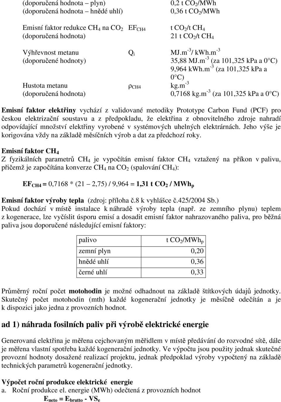 m -3 (za 101,325 kpa a 0 C) Emisní faktor elektřiny vychází z validované metodiky Prototype Carbon Fund (PCF) pro českou elektrizační soustavu a z předpokladu, že elektřina z obnovitelného zdroje