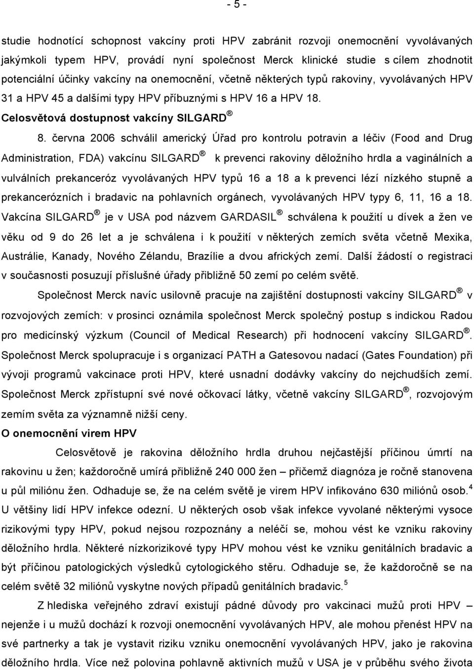 června 2006 schválil americký Úřad pro kontrolu potravin a léčiv (Food and Drug Administration, FDA) vakcínu SILGARD k prevenci rakoviny děložního hrdla a vaginálních a vulválních prekanceróz