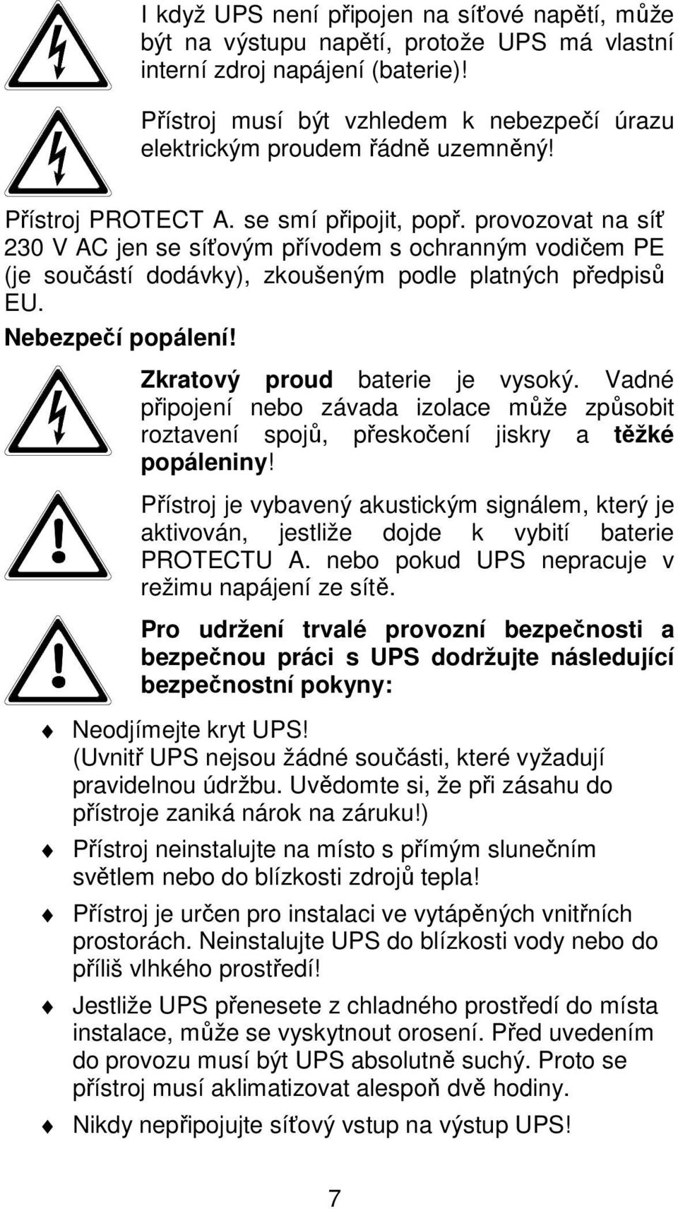 provozovat na síť 230 V AC jen se síťovým přívodem s ochranným vodičem PE (je součástí dodávky), zkoušeným podle platných předpisů EU. Nebezpečí popálení! Zkratový proud baterie je vysoký.
