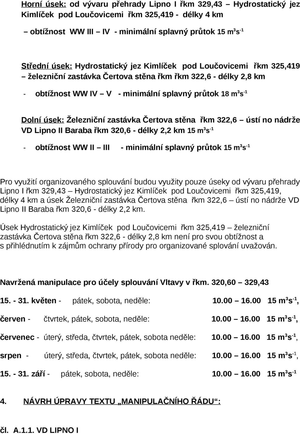 zastávka Čertova stěna řkm 322,6 ústí no nádrže VD Lipno II Baraba řkm 320,6 - délky 2,2 km 15 m 3 s -1 - obtížnost WW II III - minimální splavný průtok 15 m 3 s -1 Pro využití organizovaného