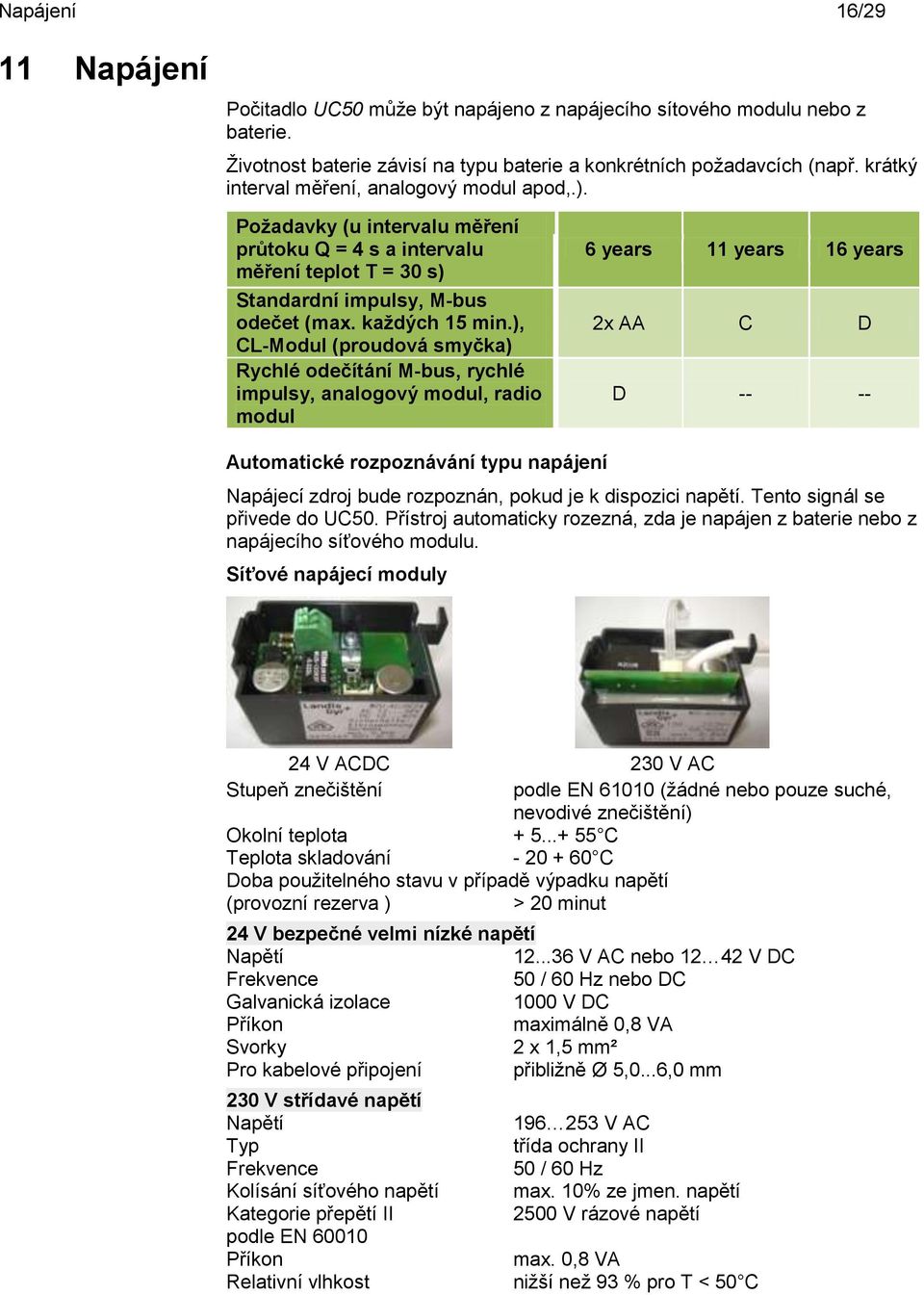 ), CL-Modul (proudová smyčka) Rychlé odečítání M-bus, rychlé impulsy, analogový modul, radio modul 6 years 11 years 16 years 2x AA C D D -- -- Automatické rozpoznávání typu napájení Napájecí zdroj