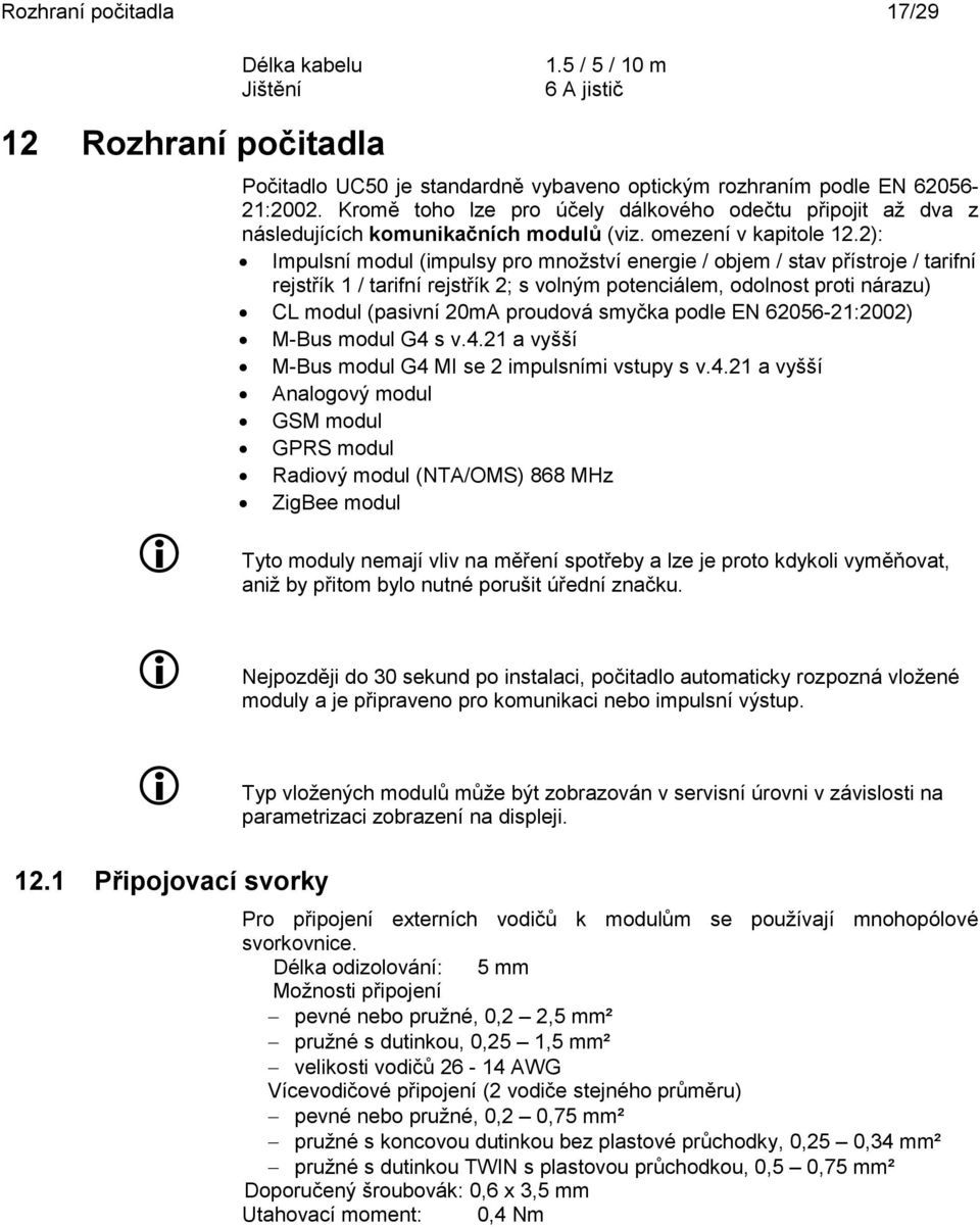 2): Impulsní modul (impulsy pro množství ergie / objem / stav přístroje / tarifní rejstřík 1 / tarifní rejstřík 2; s volným potenciálem, odolnost proti nárazu) CL modul (pasivní 20mA proudová smyčka