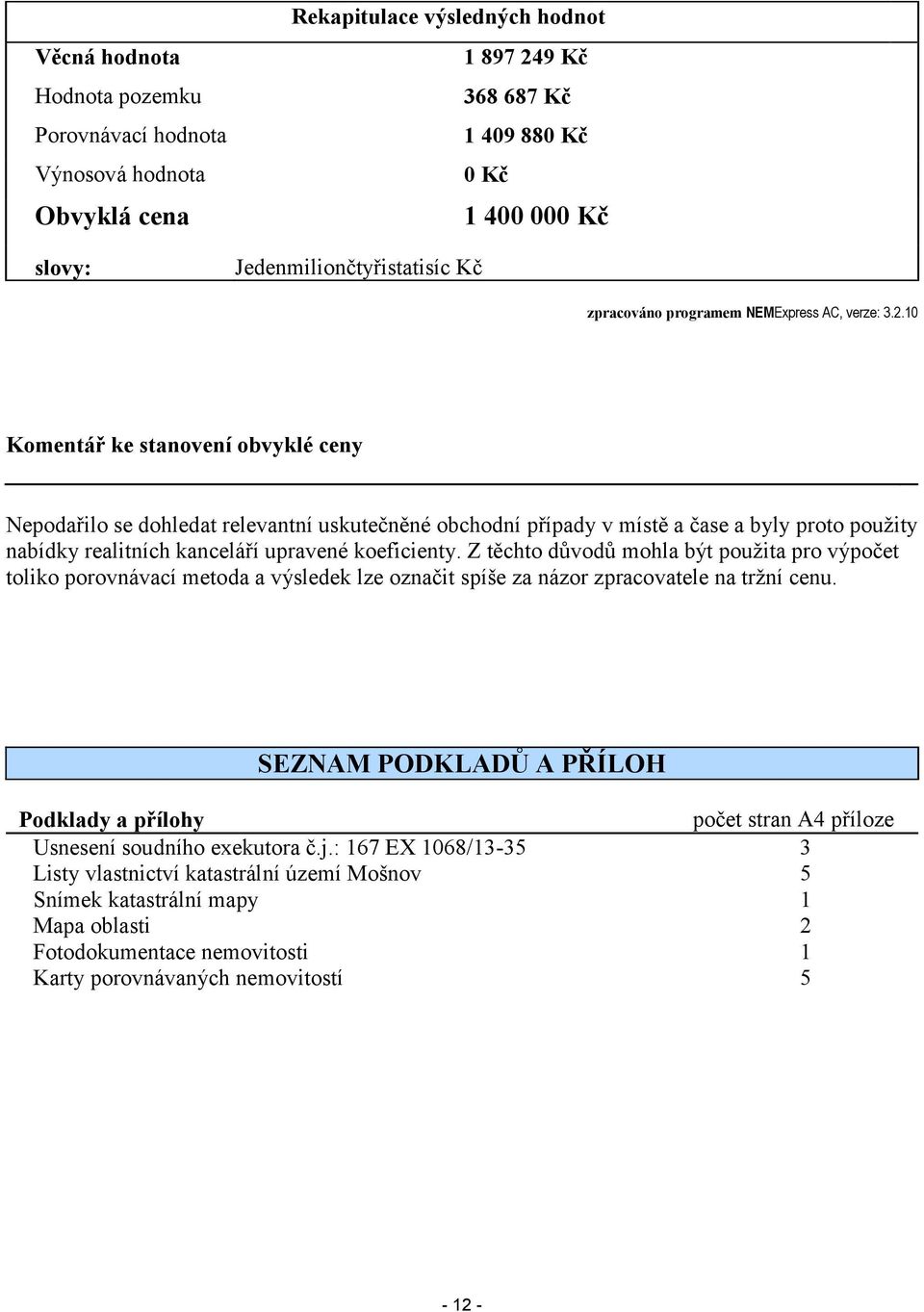 10 Komentář ke stanovení obvyklé ceny Nepodařilo se dohledat relevantní uskutečněné obchodní případy v místě a čase a byly proto použity nabídky realitních kanceláří upravené koeficienty.