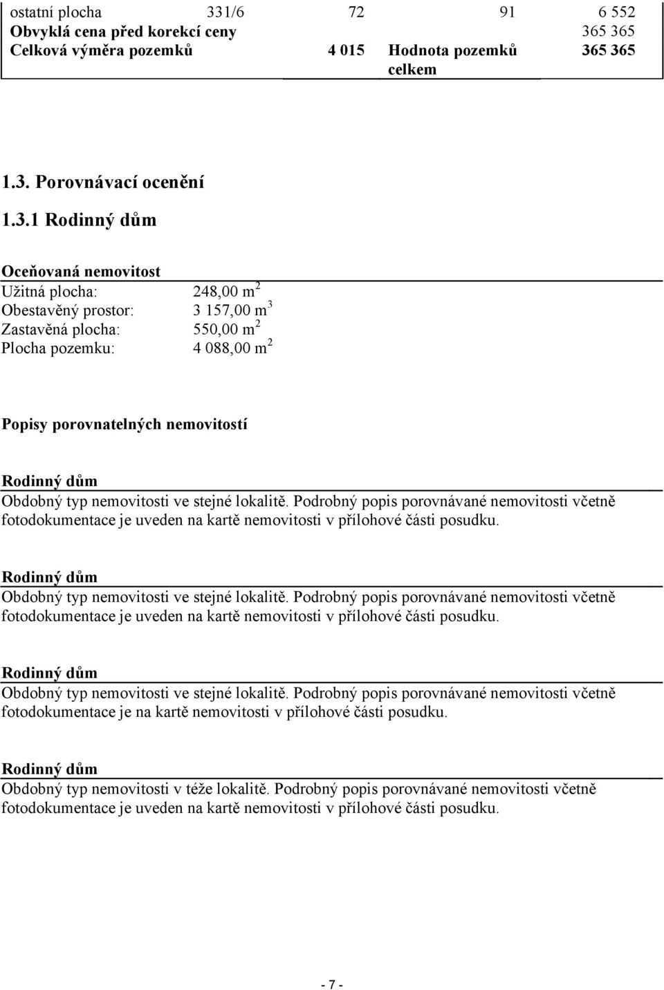 5 365 Celková výměra pozemků 4 015 Hodnota pozemků celkem 365 365 1.3. Porovnávací ocenění 1.3.1 Rodinný dům Oceňovaná nemovitost Užitná plocha: 248,00 m 2 Obestavěný prostor: 3 157,00 m 3 Zastavěná