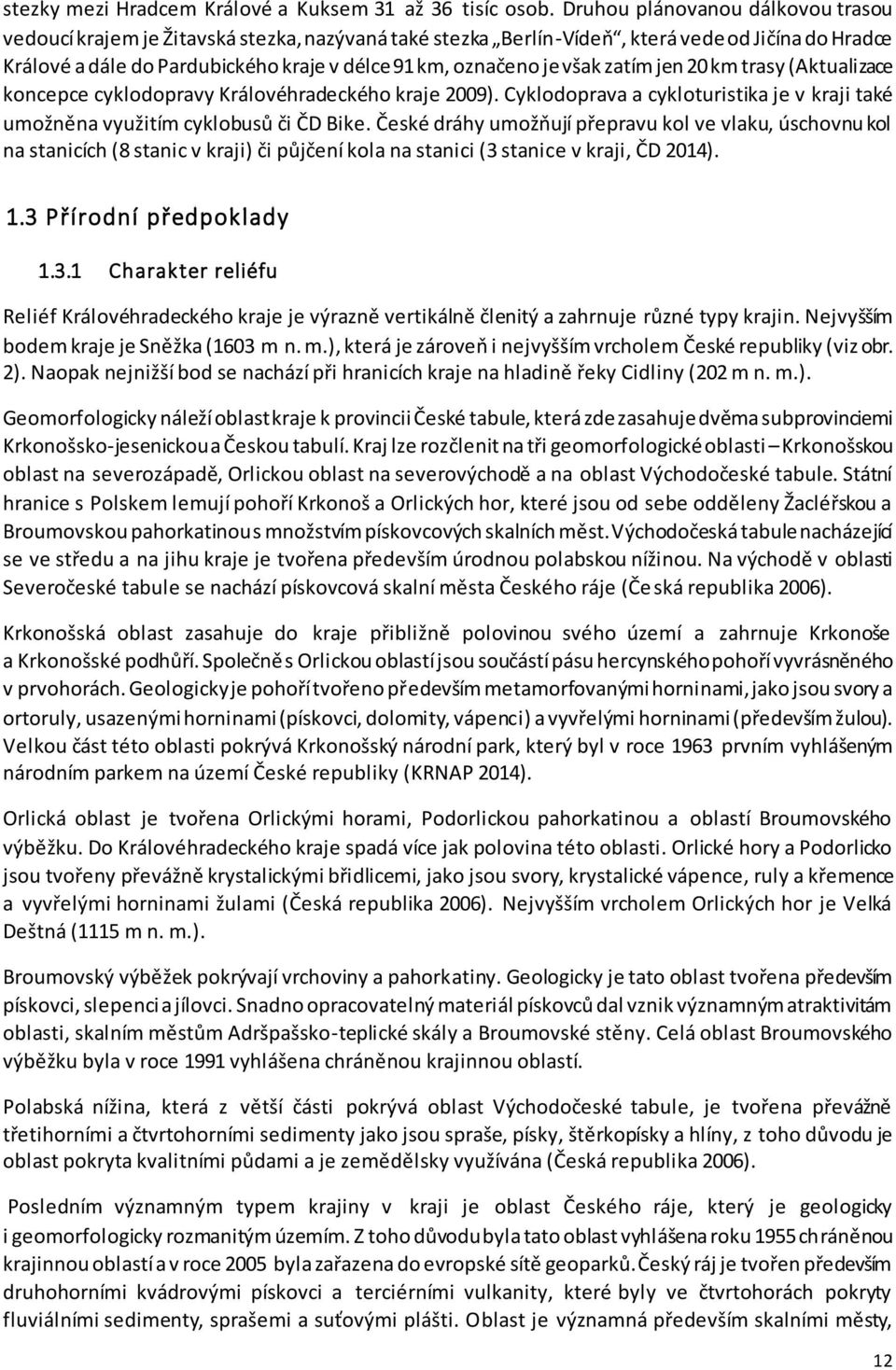 však zatím jen 20 km trasy (Aktualizace koncepce cyklodopravy Královéhradeckého kraje 2009). Cyklodoprava a cykloturistika je v kraji také umožněna využitím cyklobusů či ČD Bike.