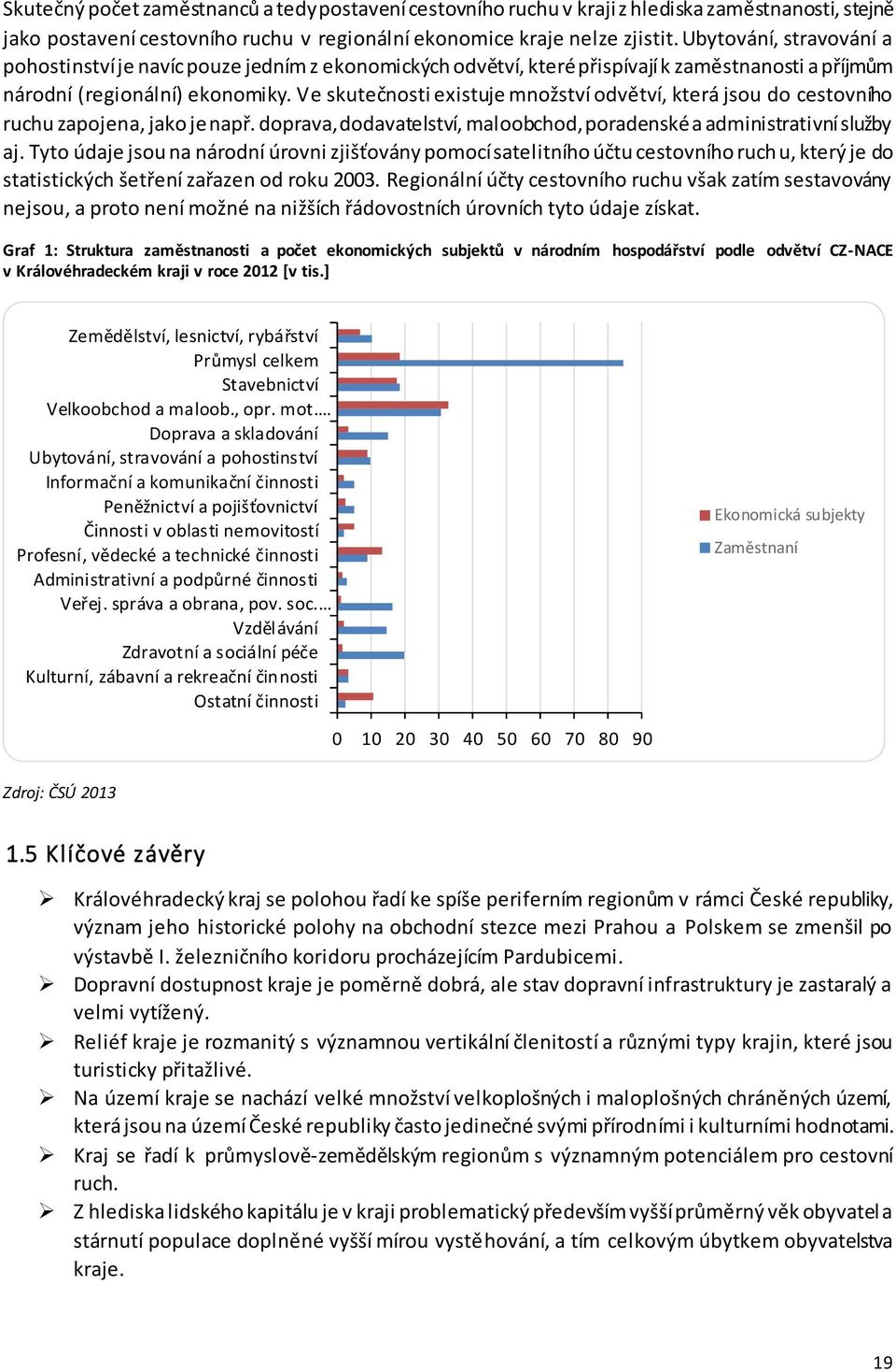 Ve skutečnosti existuje množství odvětví, která jsou do cestovního ruchu zapojena, jako je např. doprava, dodavatelství, maloobchod, poradenské a administrativní služby aj.