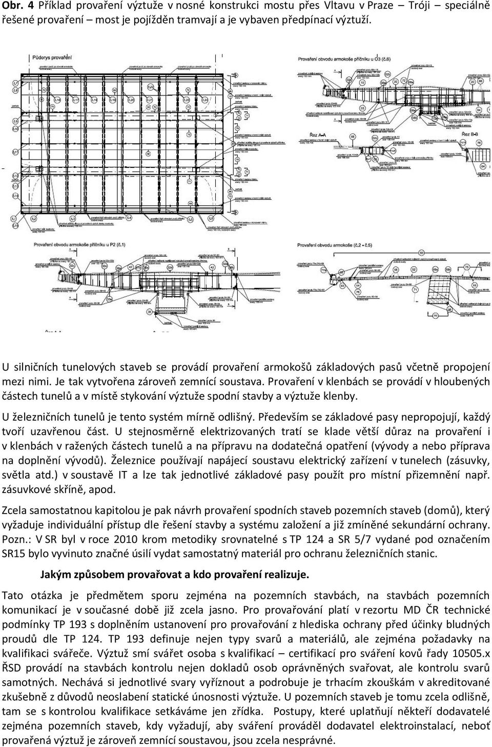 Prova ení v klenbách se provádí v hloubených ástech tunel a v míst stykování výztuže spodní stavby a výztuže klenby. U železni ních tunel je tento systém mírn odlišný.
