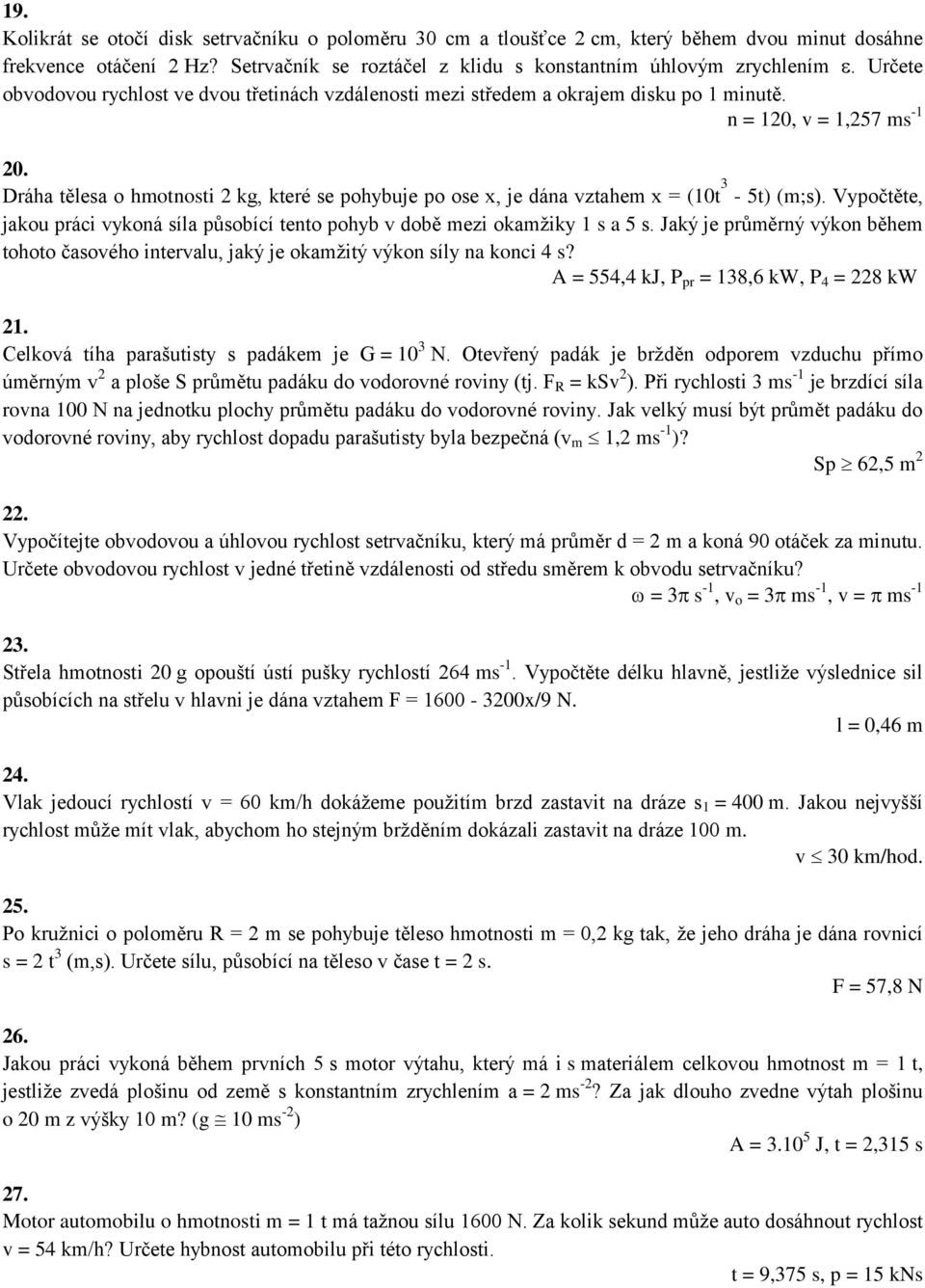 Dráha tělesa o hmotnosti 2 kg, které se pohybuje po ose x, je dána vztahem x = (10t 3-5t) (m;s). Vypočtěte, jakou práci vykoná síla působící tento pohyb v době mezi okamžiky 1 s a 5 s.