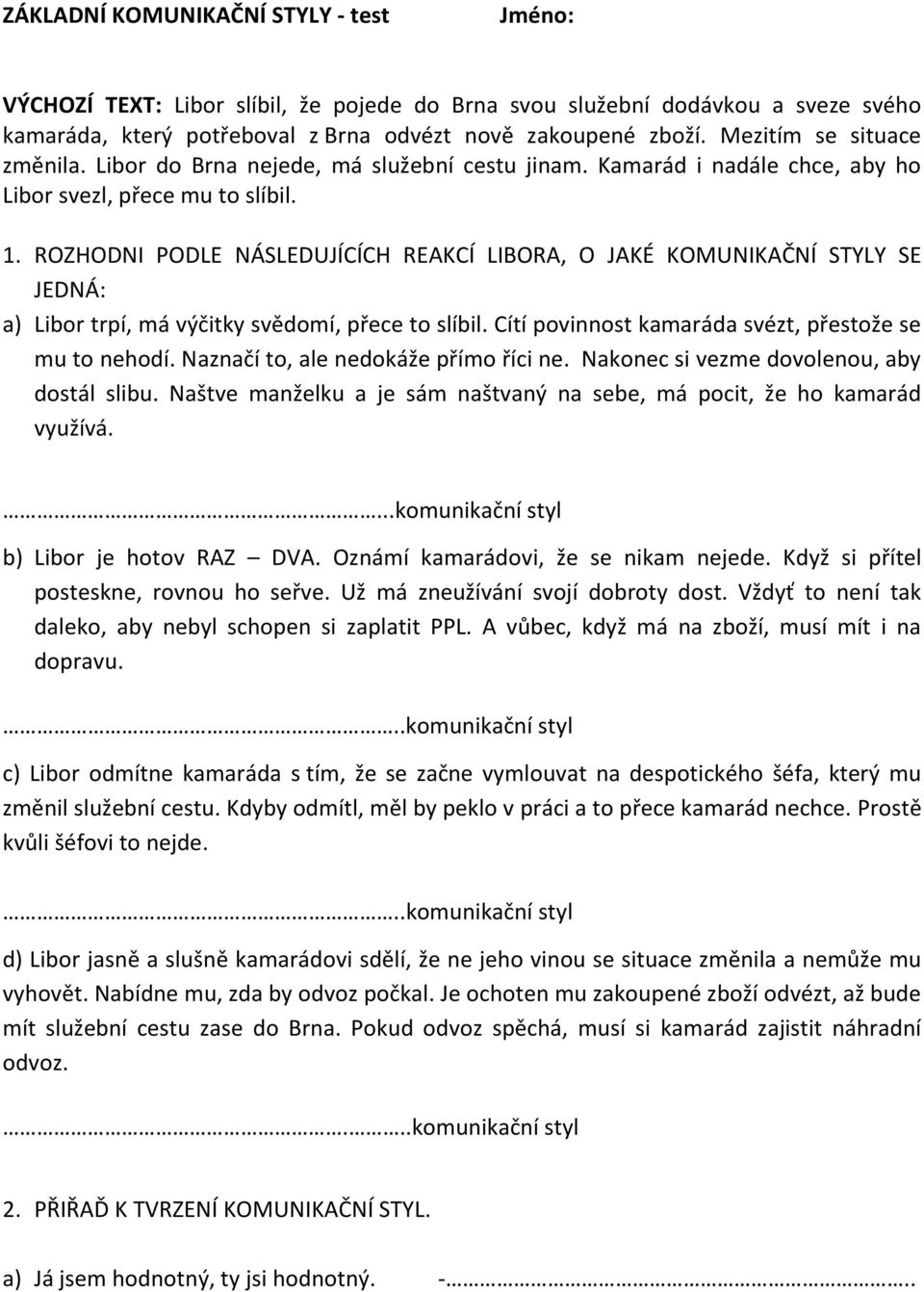 ROZHODNI PODLE NÁSLEDUJÍCÍCH REAKCÍ LIBORA, O JAKÉ KOMUNIKAČNÍ STYLY SE JEDNÁ: a) Libor trpí, má výčitky svědomí, přece to slíbil. Cítí povinnost kamaráda svézt, přestože se mu to nehodí.