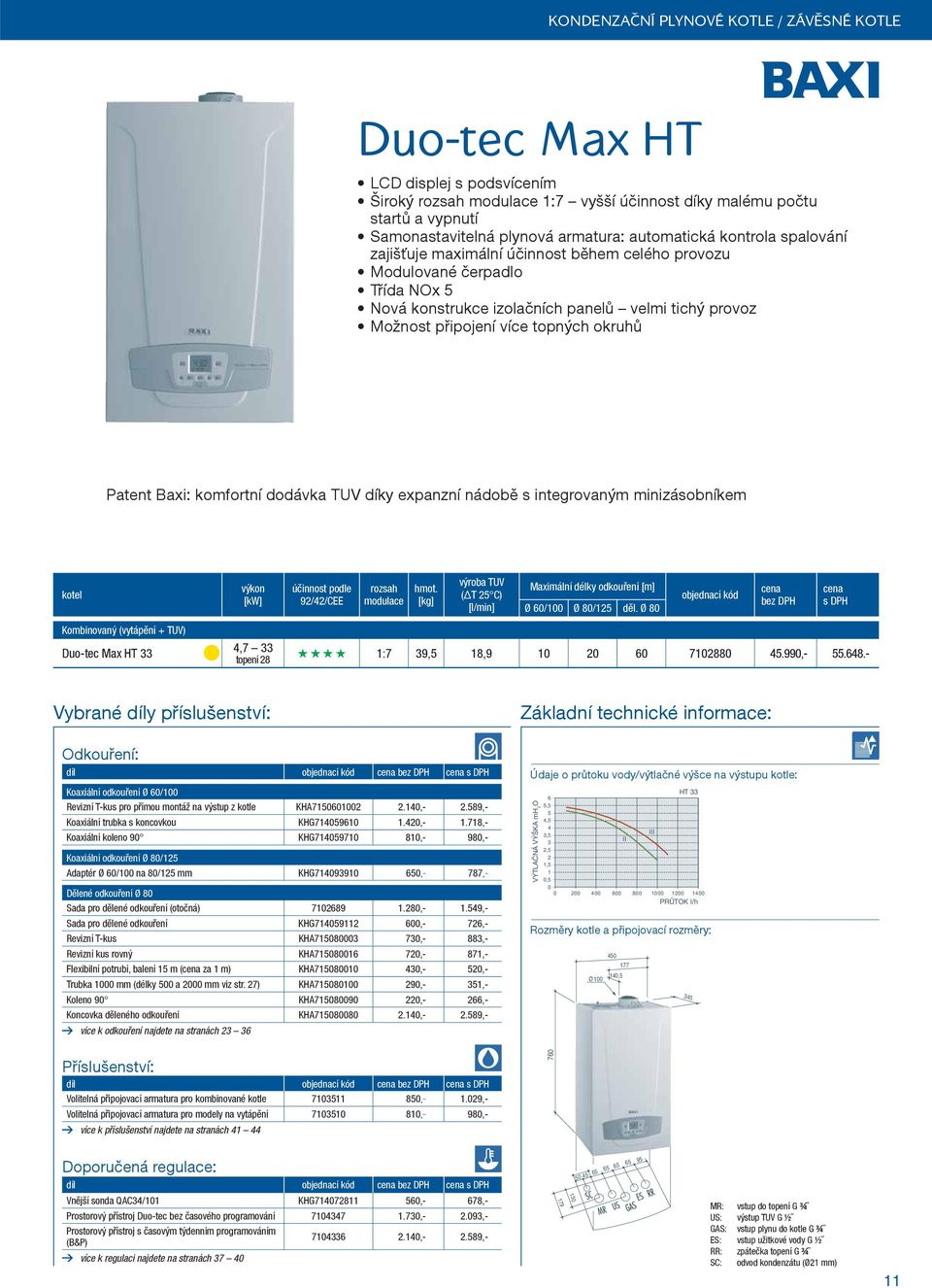 okruhů Patent Baxi: komfortní dodávka TUV díky expanzní nádobě s integrovaným minizásobníkem kotel Kombinovaný (vytápění + TUV) Duo-tec Max HT 33 výkon [kw] účinnost podle 92/42/CEE rozsah modulace