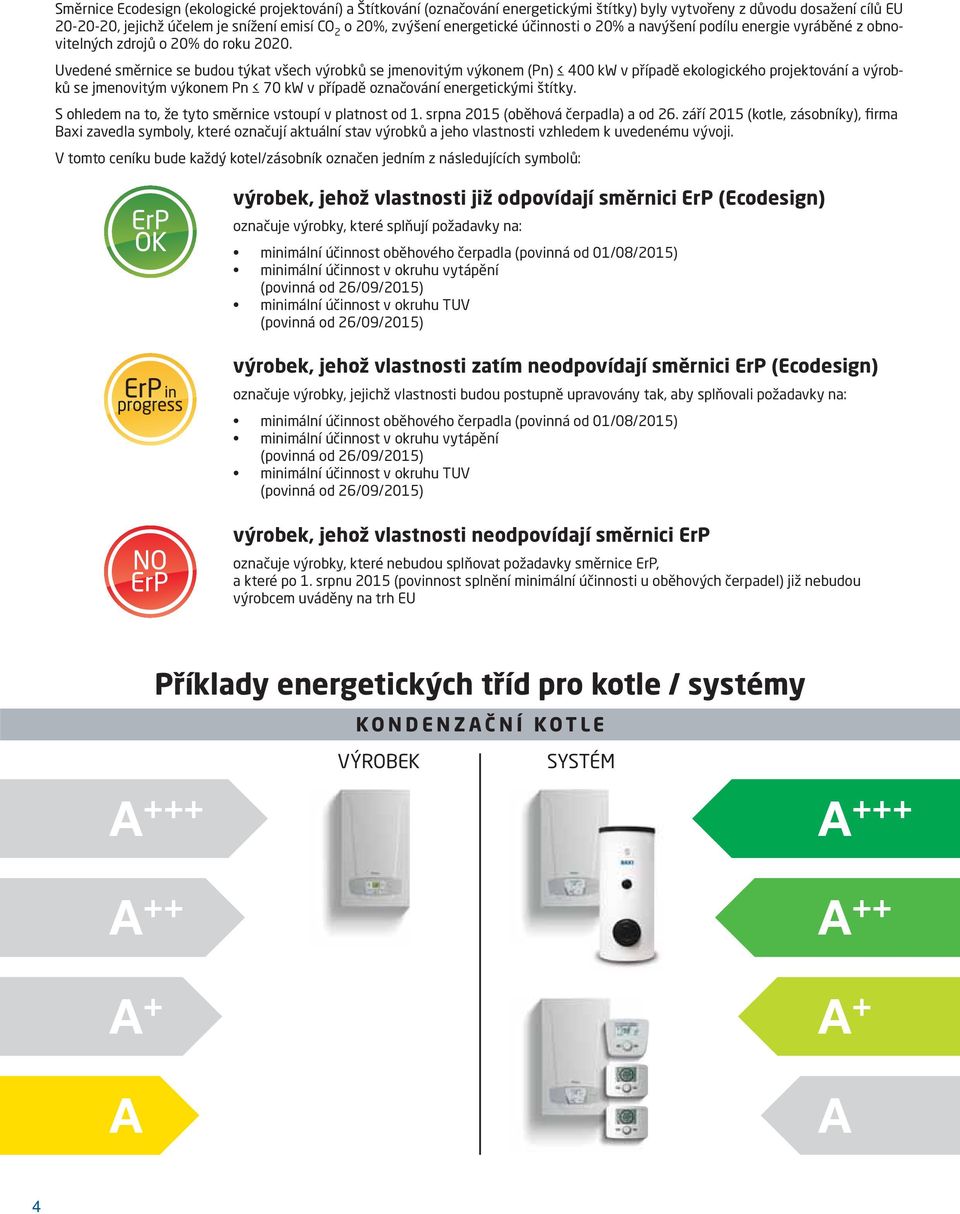 Uvedené směrnice se budou týkat všech výrobků se jmenovitým výkonem (Pn) 4 kw v případě ekologického projektování a výrobků se jmenovitým výkonem Pn 7 kw v případě označování energetickými štítky.