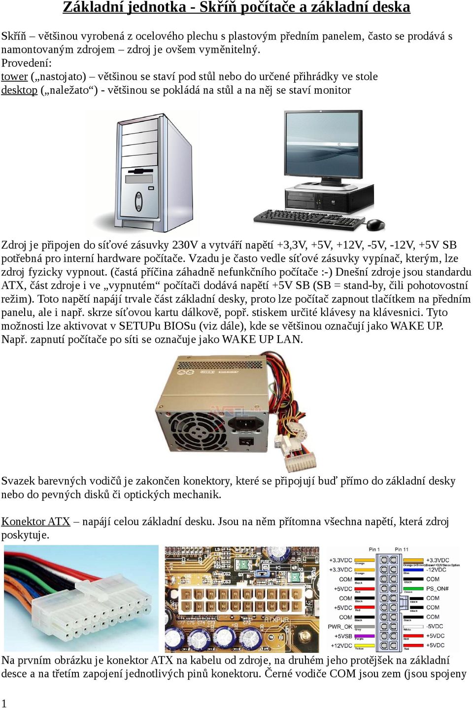 zásuvky 230V a vytváří napětí +3,3V, +5V, +12V, -5V, -12V, +5V SB potřebná pro interní hardware počítače. Vzadu je často vedle síťové zásuvky vypínač, kterým, lze zdroj fyzicky vypnout.