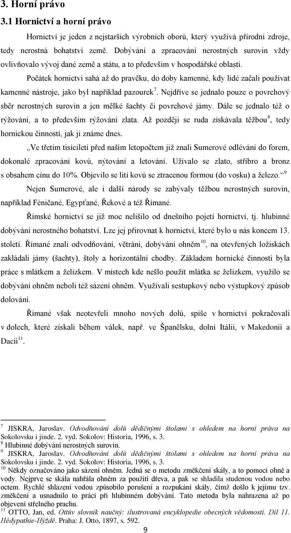 Počátek hornictví sahá až do pravěku, do doby kamenné, kdy lidé začali používat kamenné nástroje, jako byl například pazourek 7.