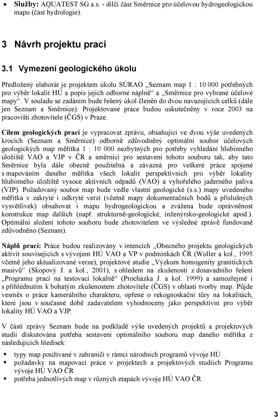 V souladu se zadáním bude řešený úkol členěn do dvou navazujících celků (dále jen Seznam a Směrnice). Projektované práce budou uskutečněny v roce 2003 na pracovišti zhotovitele (ČGS) v Praze.