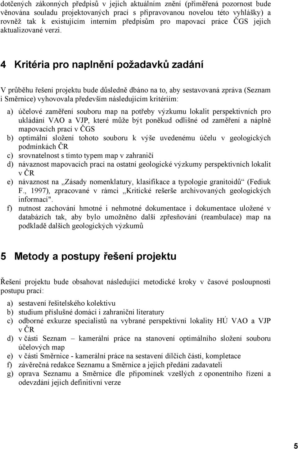 4 Kritéria pro naplnění požadavků zadání V průběhu řešení projektu bude důsledně dbáno na to, aby sestavovaná zpráva (Seznam i Směrnice) vyhovovala především následujícím kritériím: a) účelové