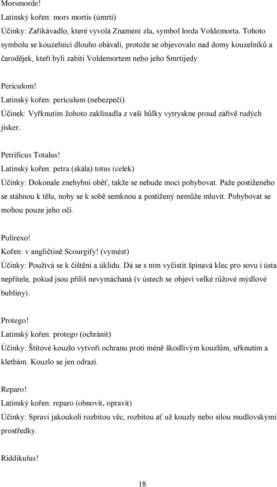 Latinský kořen: periculum (nebezpečí) Účinek: Vyřknutím ţohoto zaklínadla z vaší hůlky vytryskne proud zářivě rudých jisker. Petrificus Totalus!