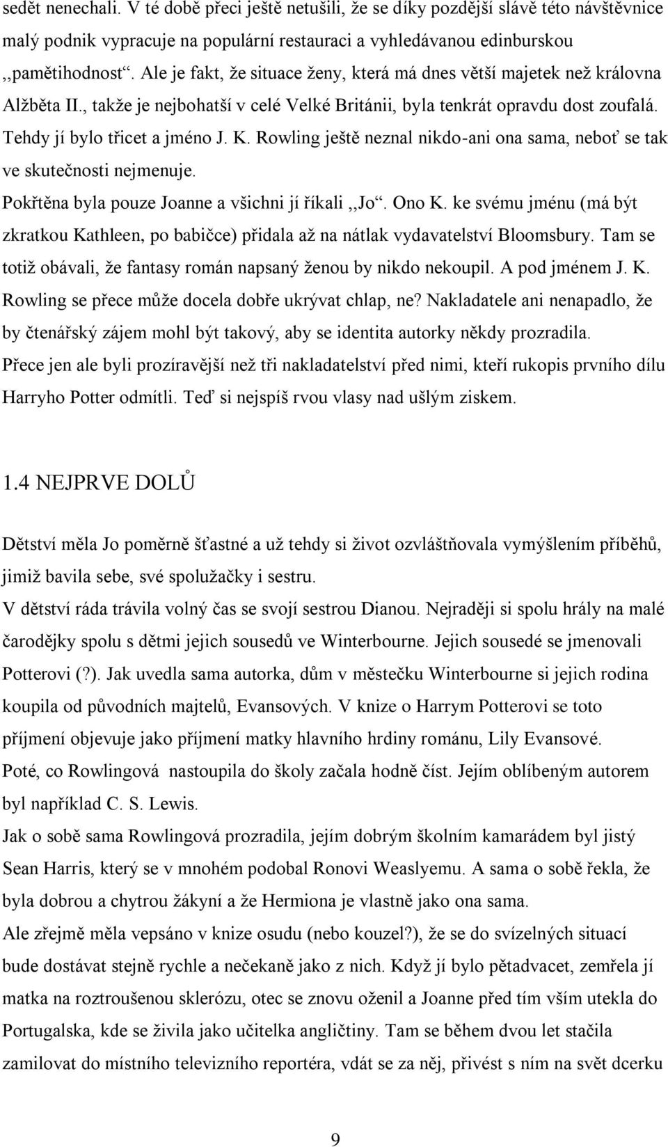 Rowling ještě neznal nikdo-ani ona sama, neboť se tak ve skutečnosti nejmenuje. Pokřtěna byla pouze Joanne a všichni jí říkali,,jo. Ono K.
