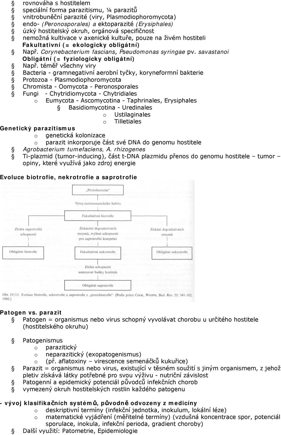 téměř všechny viry Bacteria - gramnegativní aerbní tyčky, krynefrmní bakterie Prtza - Plasmdiphrmycta Chrmista - Omycta - Pernsprales Fungi - Chytridimycta - Chytridiales Eumycta - Ascmyctina -