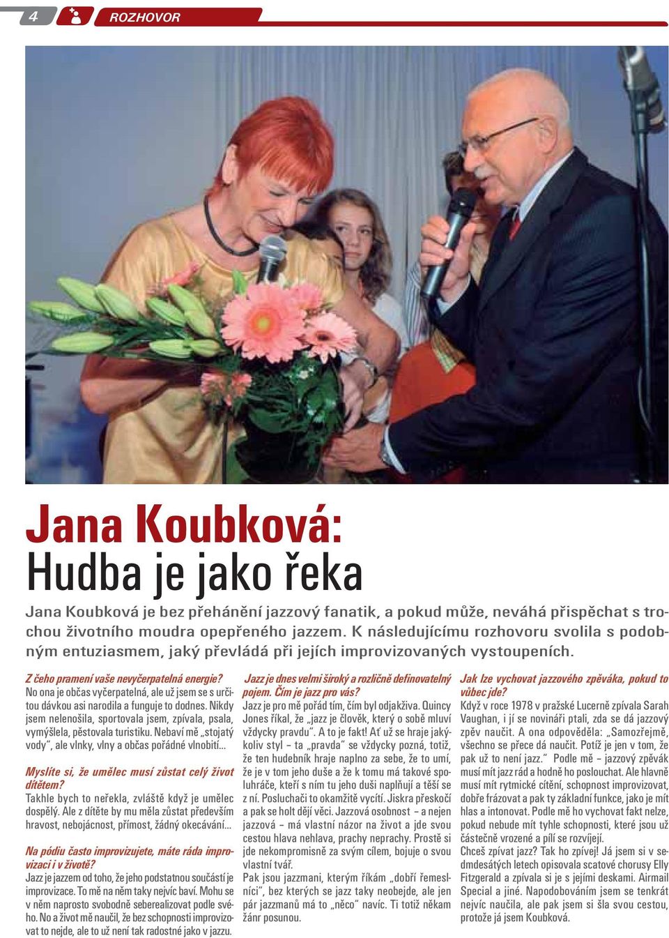 No ona je občas vyčerpatelná, ale už jsem se s určitou dávkou asi narodila a funguje to dodnes. Nikdy jsem nelenošila, sportovala jsem, zpívala, psala, vymýšlela, pěstovala turistiku.