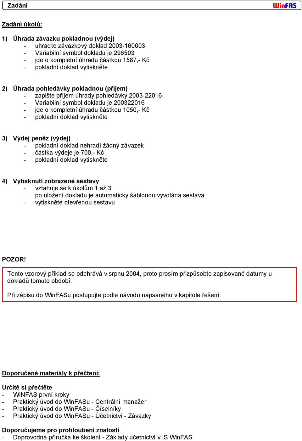 vytiskněte 3) Výdej peněz (výdej) - pokladní doklad nehradí žádný závazek - částka výdeje je 700,- Kč - pokladní doklad vytiskněte 4) Vytisknutí zobrazené sestavy - vztahuje se k úkolům 1 až 3 - po