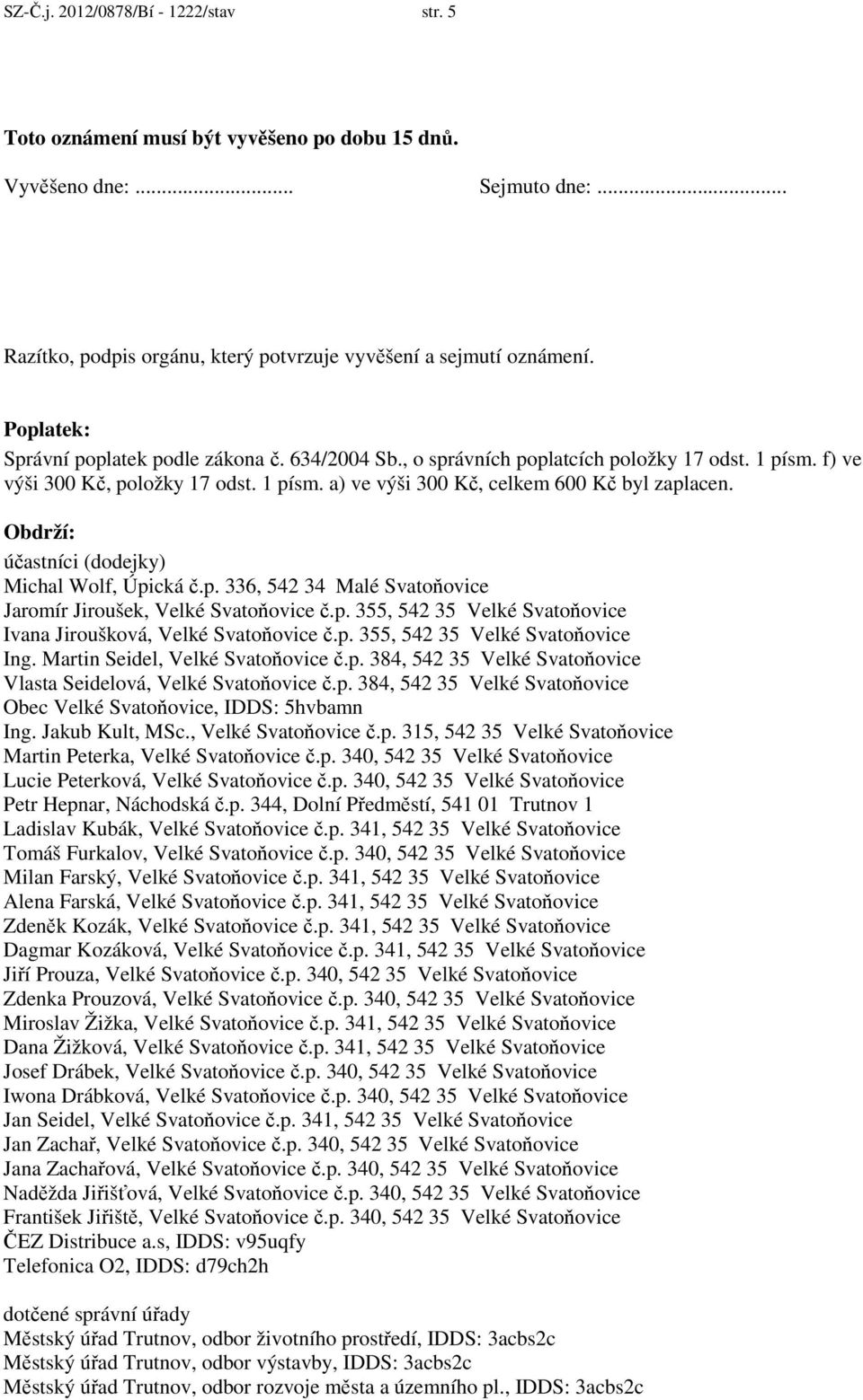 Obdrží: účastníci (dodejky) Michal Wolf, Úpická č.p. 336, 542 34 Malé Svatoňovice Jaromír Jiroušek, Velké Svatoňovice č.p. 355, 542 35 Velké Svatoňovice Ivana Jiroušková, Velké Svatoňovice č.p. 355, 542 35 Velké Svatoňovice Ing.