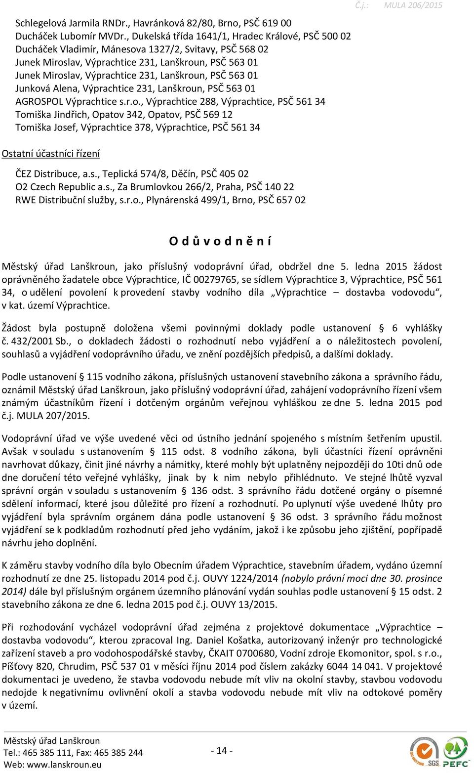 Lanškroun, PSČ 563 01 Junková Alena, Výprachtice 231, Lanškroun, PSČ 563 01 AGROSPOL Výprachtice s.r.o., Výprachtice 288, Výprachtice, PSČ 561 34 Tomiška Jindřich, Opatov 342, Opatov, PSČ 569 12 Tomiška Josef, Výprachtice 378, Výprachtice, PSČ 561 34 Ostatní účastníci řízení ČEZ Distribuce, a.