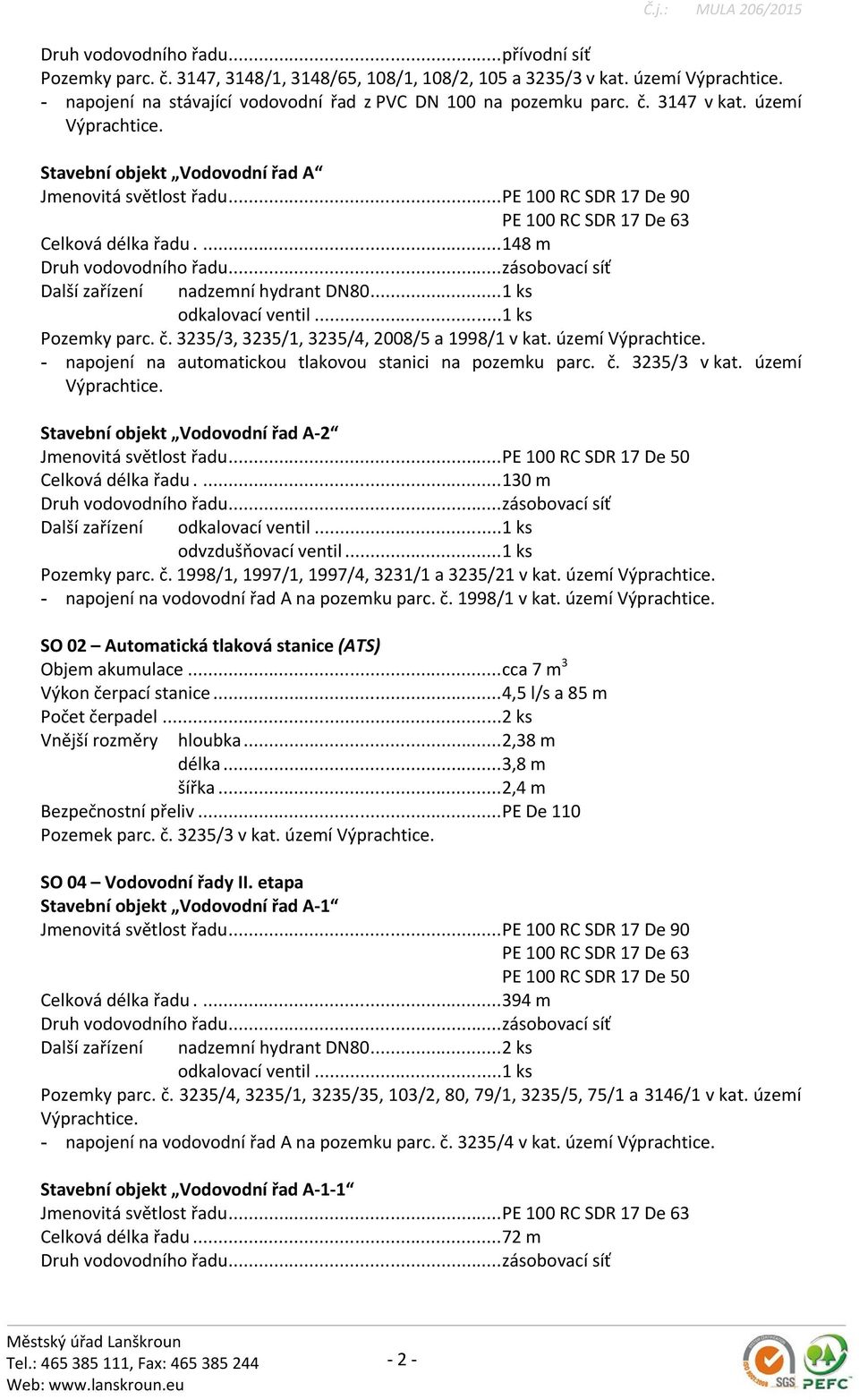 ..zásobovací síť Další zařízení nadzemní hydrant DN80...1 ks odkalovací ventil...1 ks Pozemky parc. č. 3235/3, 3235/1, 3235/4, 2008/5 a 1998/1 v kat. území Výprachtice.