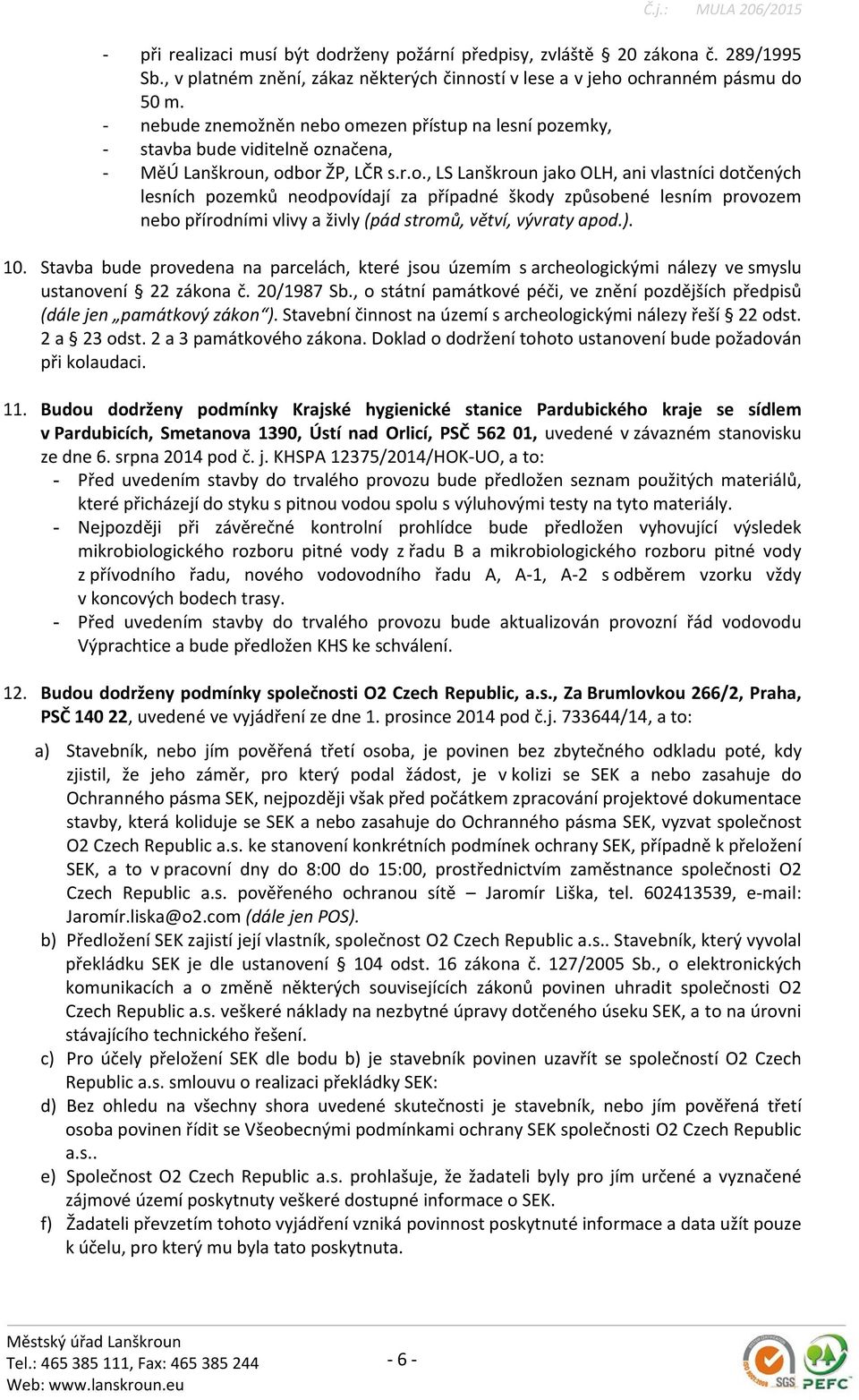 ). 10. Stavba bude provedena na parcelách, které jsou územím s archeologickými nálezy ve smyslu ustanovení 22 zákona č. 20/1987 Sb.