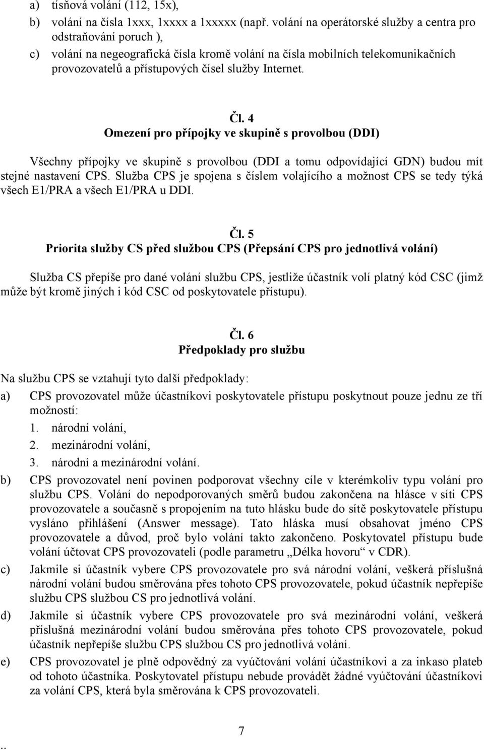 Čl. 4 Omezení pro přípojky ve skupině s provolbou (DDI) Všechny přípojky ve skupině s provolbou (DDI a tomu odpovídající GDN) budou mít stejné nastavení CPS.