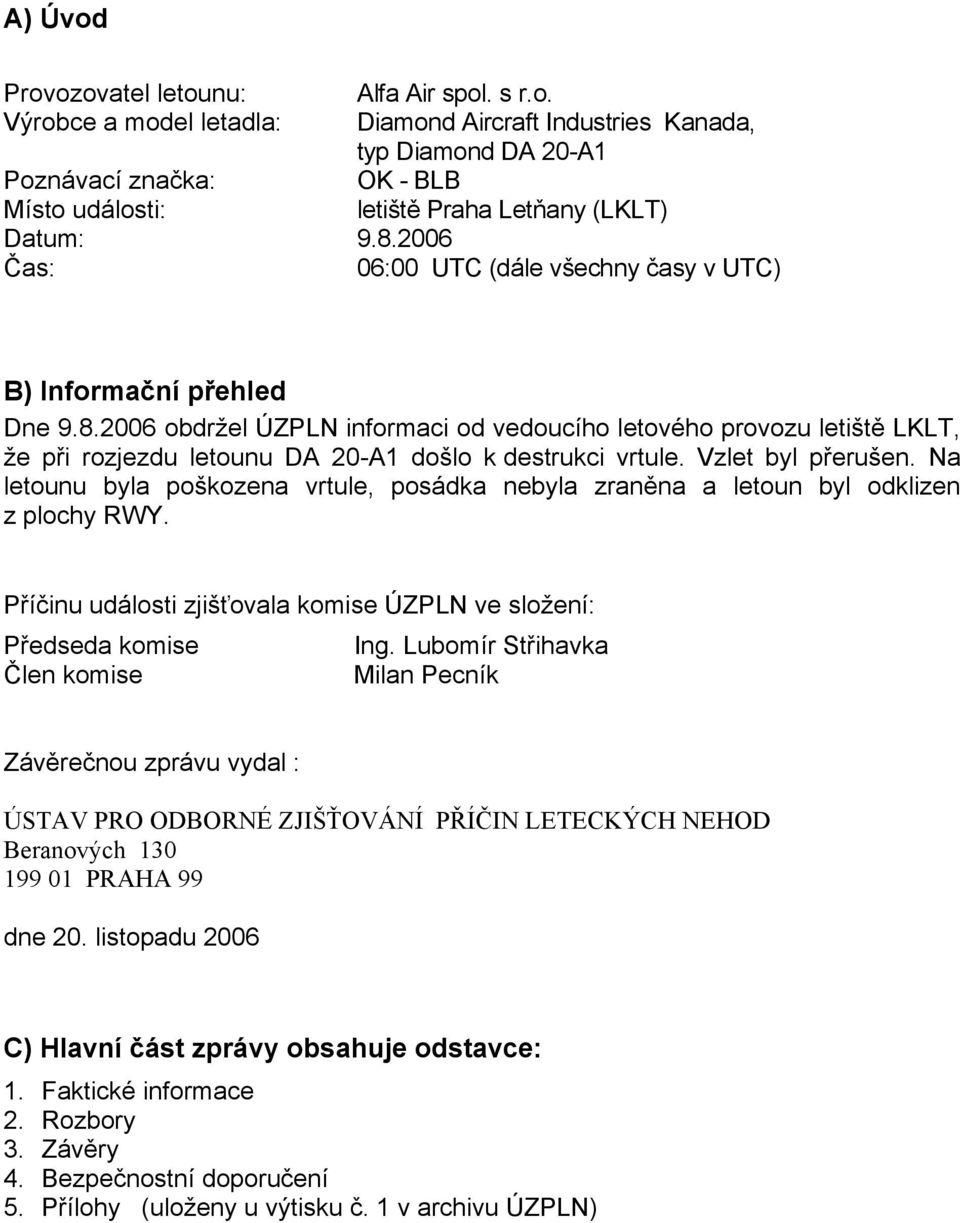 Vzlet byl přerušen. Na letounu byla poškozena vrtule, posádka nebyla zraněna a letoun byl odklizen z plochy RWY. Příčinu události zjišťovala komise ÚZPLN ve složení: Předseda komise Ing.