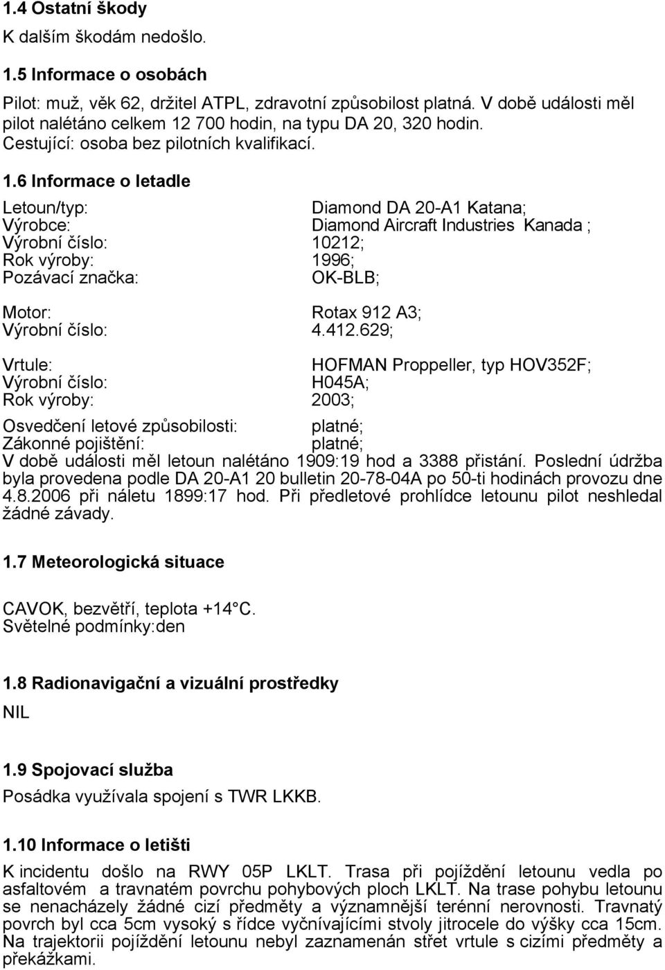 700 hodin, na typu DA 20, 320 hodin. Cestující: osoba bez pilotních kvalifikací. 1.