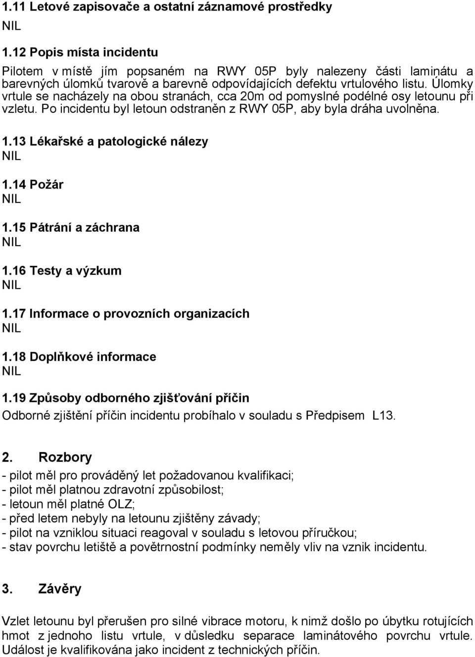 Úlomky vrtule se nacházely na obou stranách, cca 20m od pomyslné podélné osy letounu při vzletu. Po incidentu byl letoun odstraněn z RWY 05P, aby byla dráha uvolněna. 1.