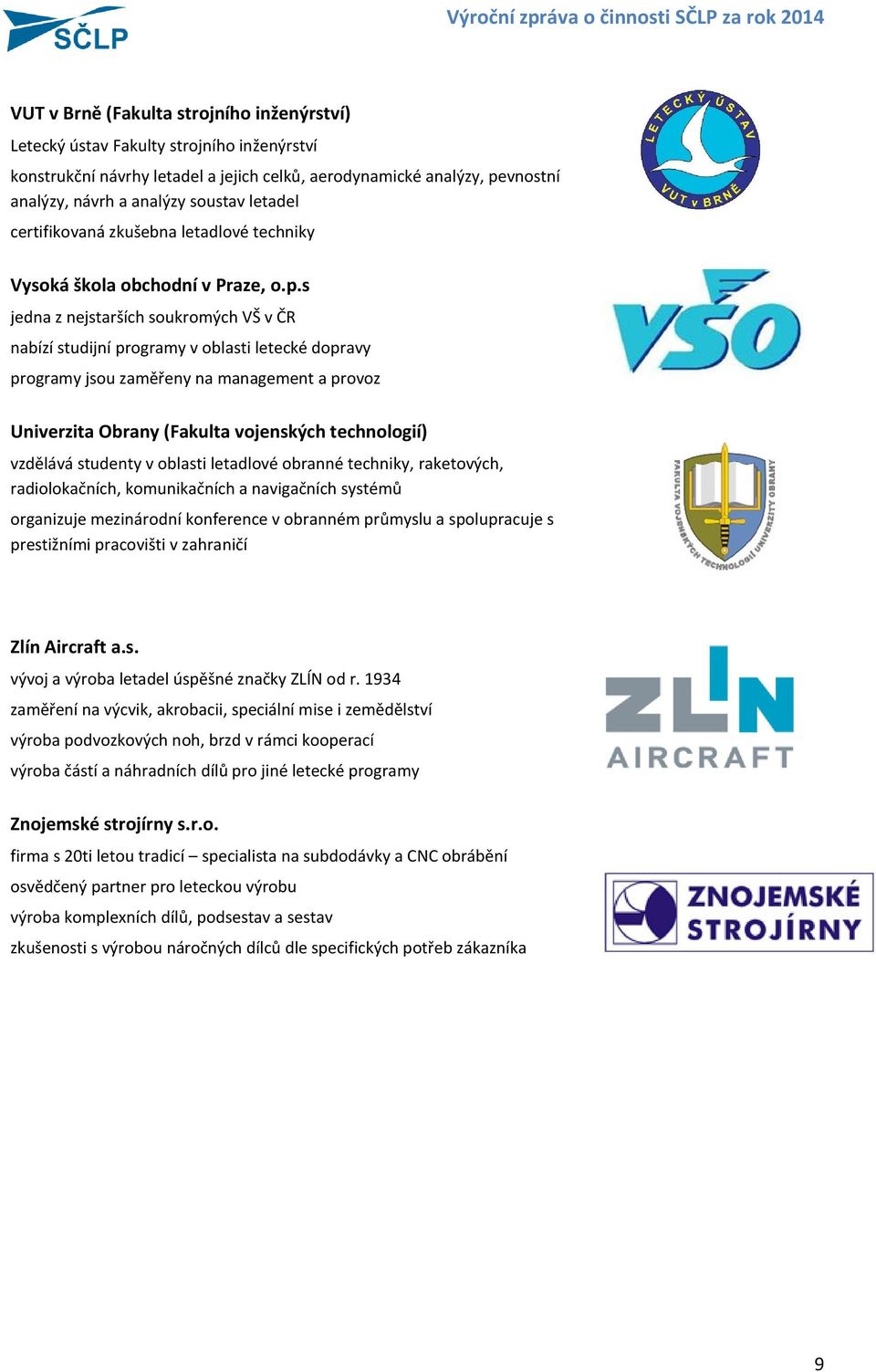 oblasti letecké dopravy programy jsou zaměřeny na management a provoz Univerzita Obrany (Fakulta vojenských technologií) vzdělává studenty v oblasti letadlové obranné techniky, raketových,