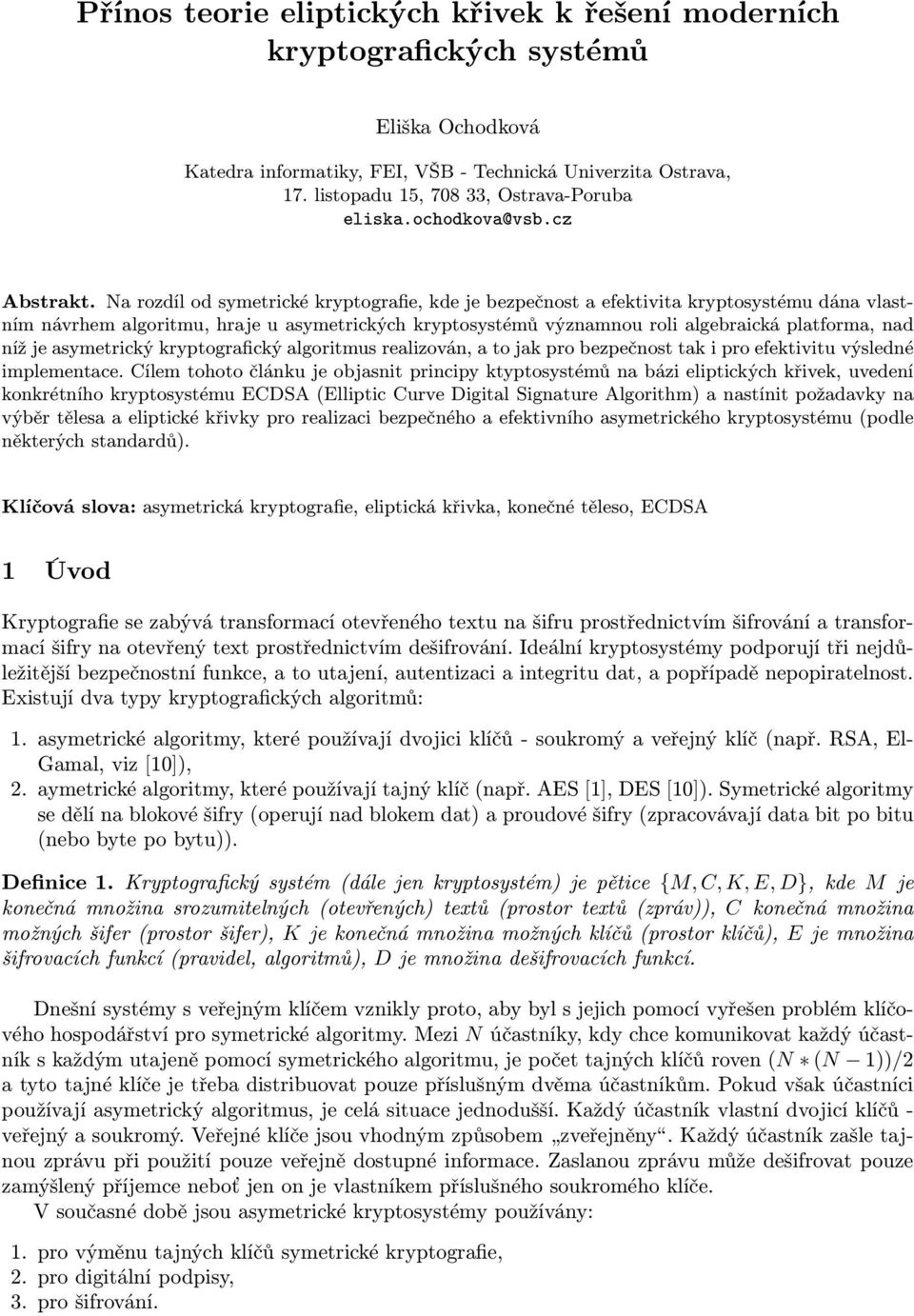 Na rozdíl od symetrické kryptografie, kde je bezpečnost a efektivita kryptosystému dána vlastním návrhem algoritmu, hraje u asymetrických kryptosystémů významnou roli algebraická platforma, nad níž