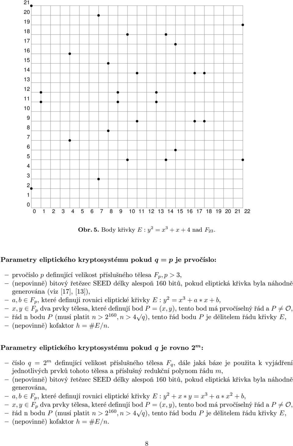 byla náhodně generována(viz[17],[13]), a,b F p,kterédefinujírovnicieliptickékřivky E: y 2 = x 3 + a x+b, x,y F p dvaprvkytělesa,kterédefinujíbod P=(x,y),tentobodmáprvočíselnýřádaP O, řádnbodu