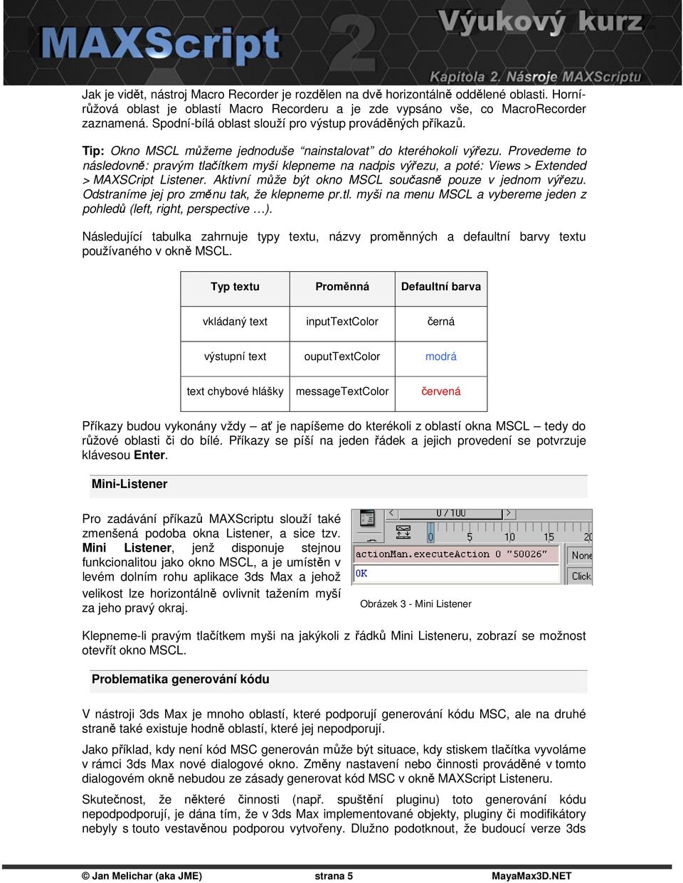 Provedeme to následovně: pravým tlačítkem myši klepneme na nadpis výřezu, a poté: Views > Extended > MAXSCript Listener. Aktivní může být okno MSCL současně pouze v jednom výřezu.