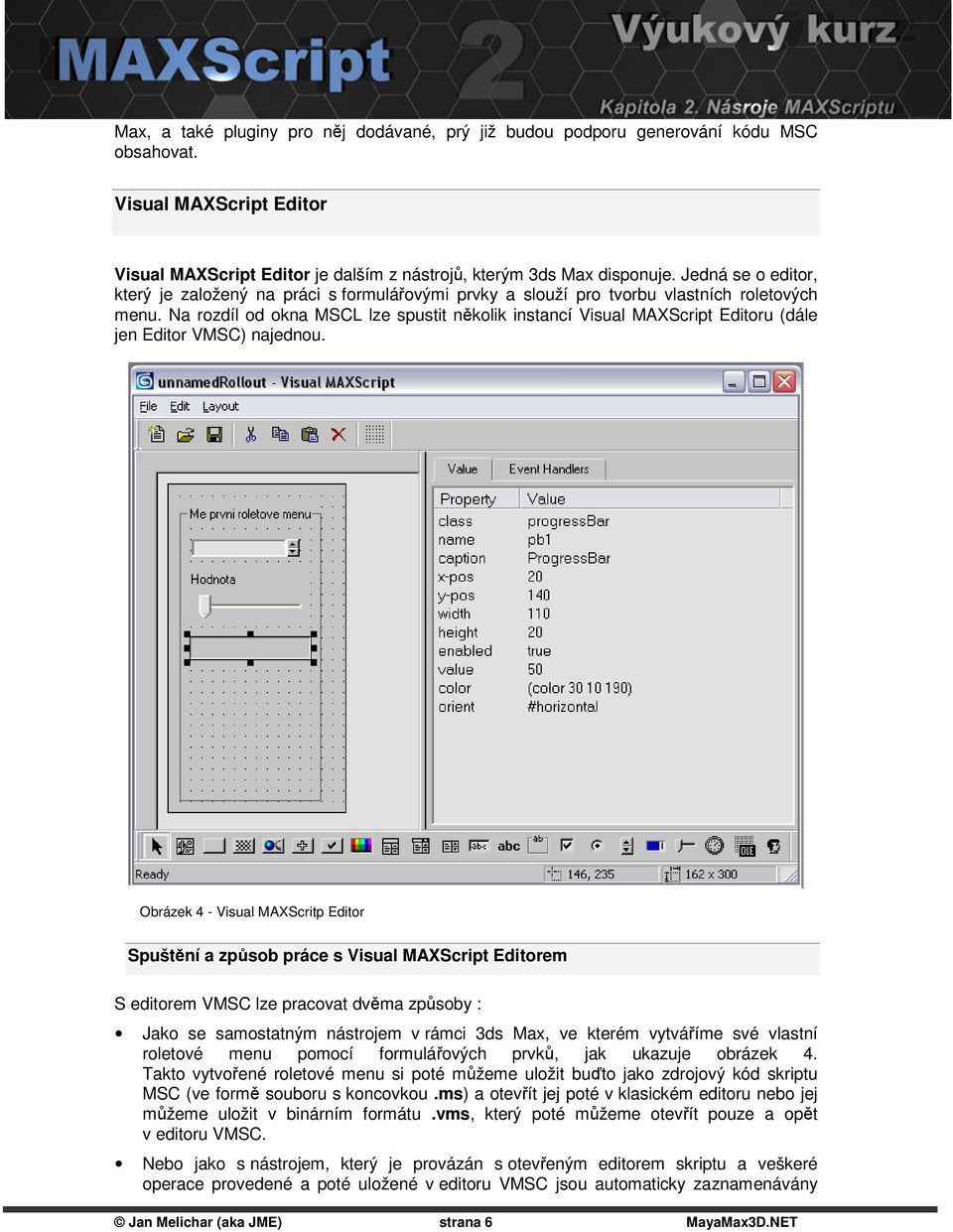 Na rozdíl od okna MSCL lze spustit několik instancí Visual MAXScript Editoru (dále jen Editor VMSC) najednou.