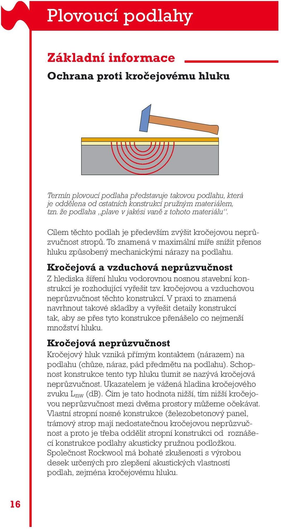 To znamená v maximální míře snížit přenos hluku způsobený mechanickými nárazy na podlahu.