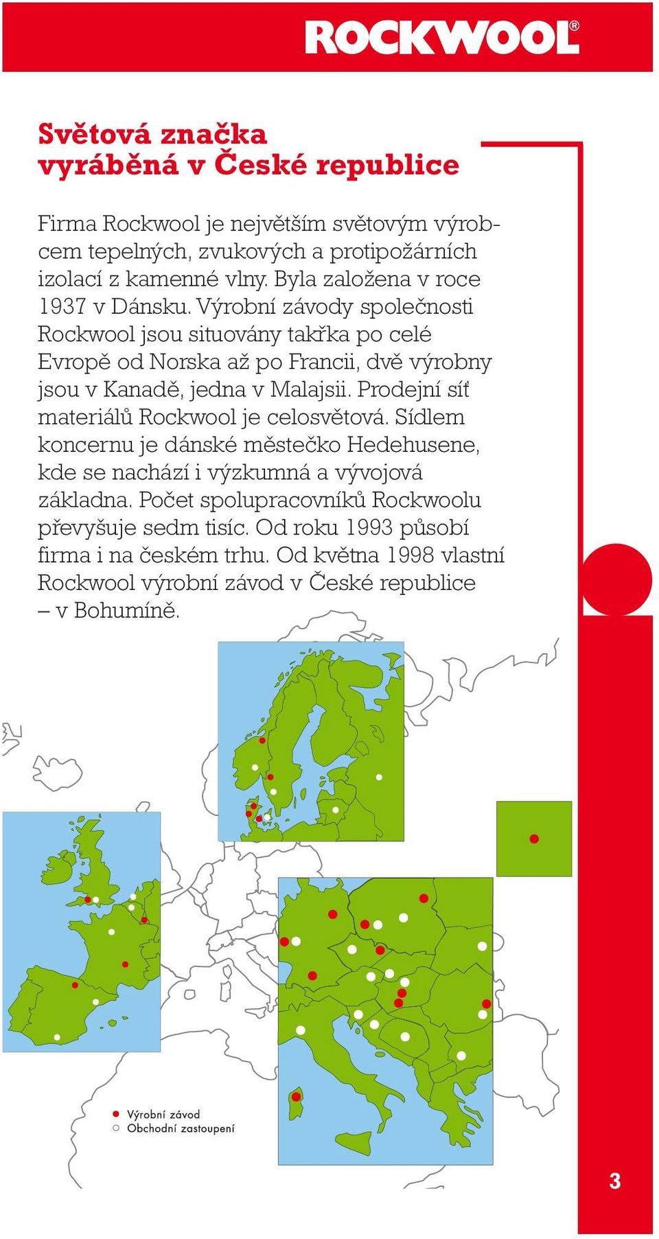 Výrobní závody společnosti Rockwool jsou situovány takřka po celé Evropě od Norska až po Francii, dvě výrobny jsou v Kanadě, jedna v Malajsii.