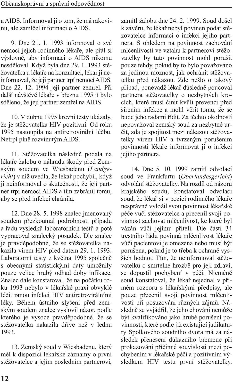 1993 stěžovatelka u lékaře na konzultaci, lékař ji neinformoval, že její partner trpí nemocí AIDS. Dne 22. 12. 1994 její partner zemřel.