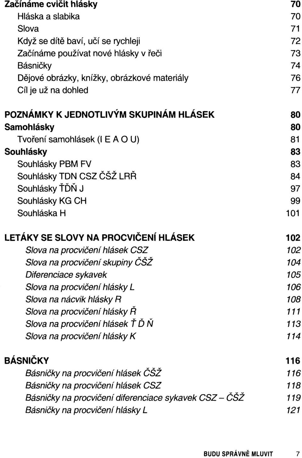 CH 99 Souhláska H 101 LETÁKY SE SLOVY NA PROCVIČENÍ HLÁSEK 102 Slova na procvičení hlásek CSZ 102 Slova na procvičení skupiny ČŠŽ 104 Diferenciace sykavek 105 Slova na procvičení hlásky L 106 Slova