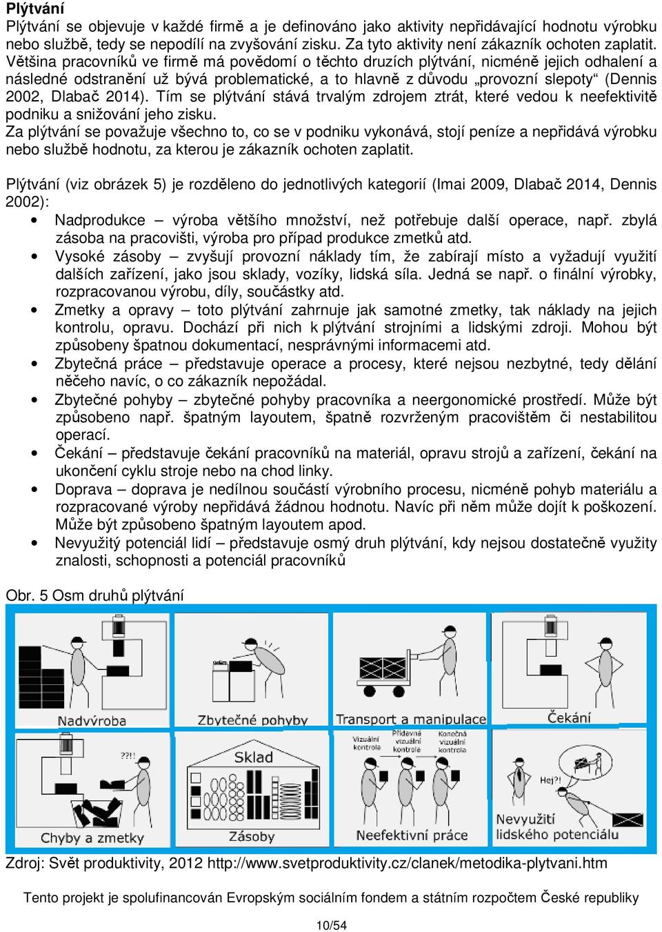 Většina pracovníků ve firmě má povědomí o těchto druzích plýtvání, nicméně jejich odhalení a následné odstranění už bývá problematické, a to hlavně z důvodu provozní slepoty (Dennis 2002, Dlabač