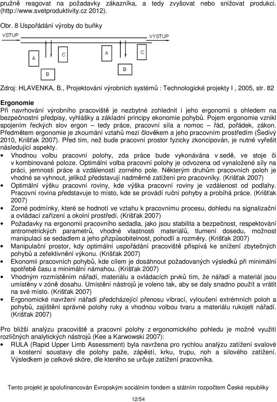 82 Ergonomie Při navrhování výrobního pracoviště je nezbytné zohlednit i jeho ergonomii s ohledem na bezpečnostní předpisy, vyhlášky a základní principy ekonomie pohybů.