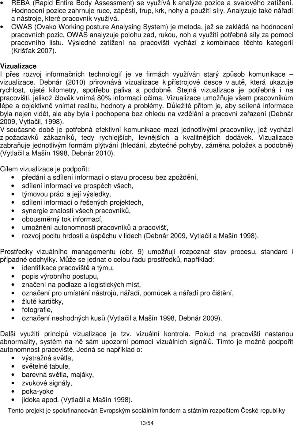 OWAS analyzuje polohu zad, rukou, noh a využití potřebné síly za pomoci pracovního listu. Výsledné zatížení na pracovišti vychází z kombinace těchto kategorií (Krišťak 2007).