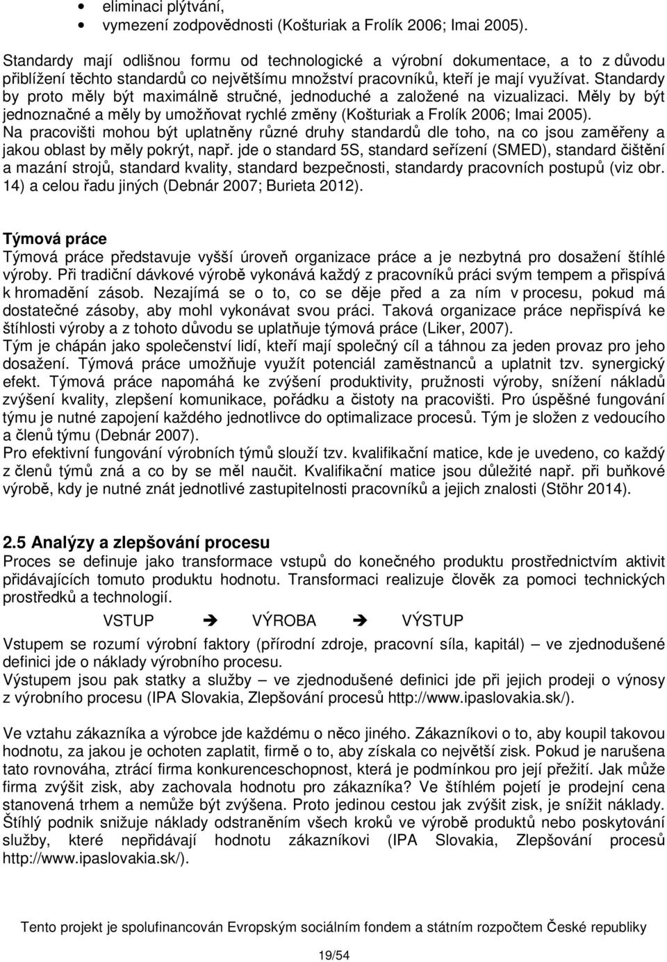 Standardy by proto měly být maximálně stručné, jednoduché a založené na vizualizaci. Měly by být jednoznačné a měly by umožňovat rychlé změny (Košturiak a Frolík 2006; Imai 2005).
