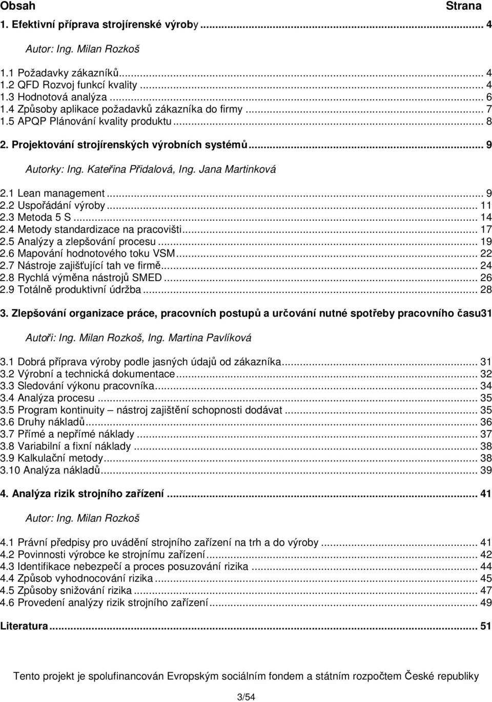 Jana Martinková 2.1 Lean management... 9 2.2 Uspořádání výroby... 11 2.3 Metoda 5 S... 14 2.4 Metody standardizace na pracovišti... 17 2.5 Analýzy a zlepšování procesu... 19 2.