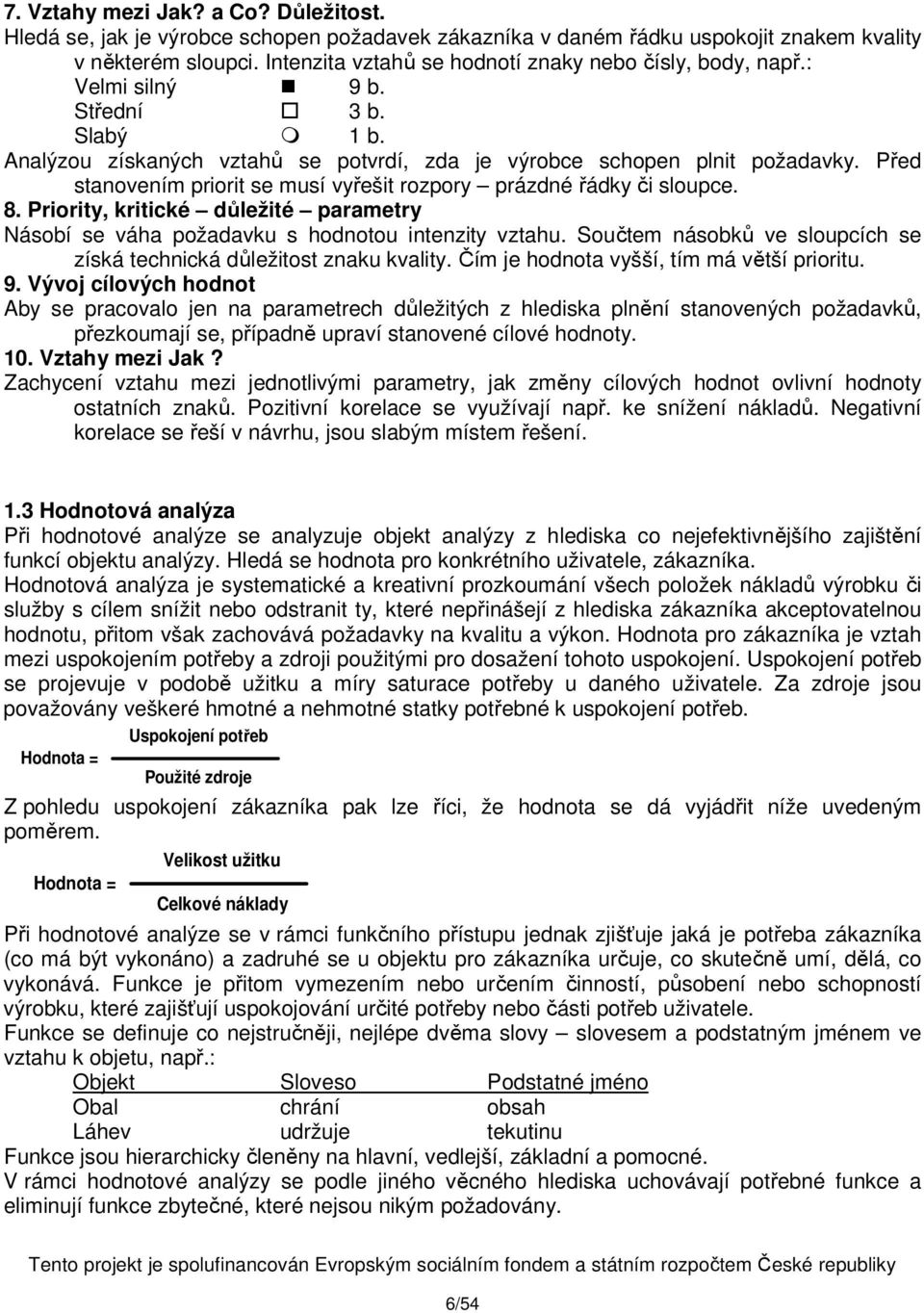 Před stanovením priorit se musí vyřešit rozpory prázdné řádky či sloupce. 8. Priority, kritické důležité parametry Násobí se váha požadavku s hodnotou intenzity vztahu.