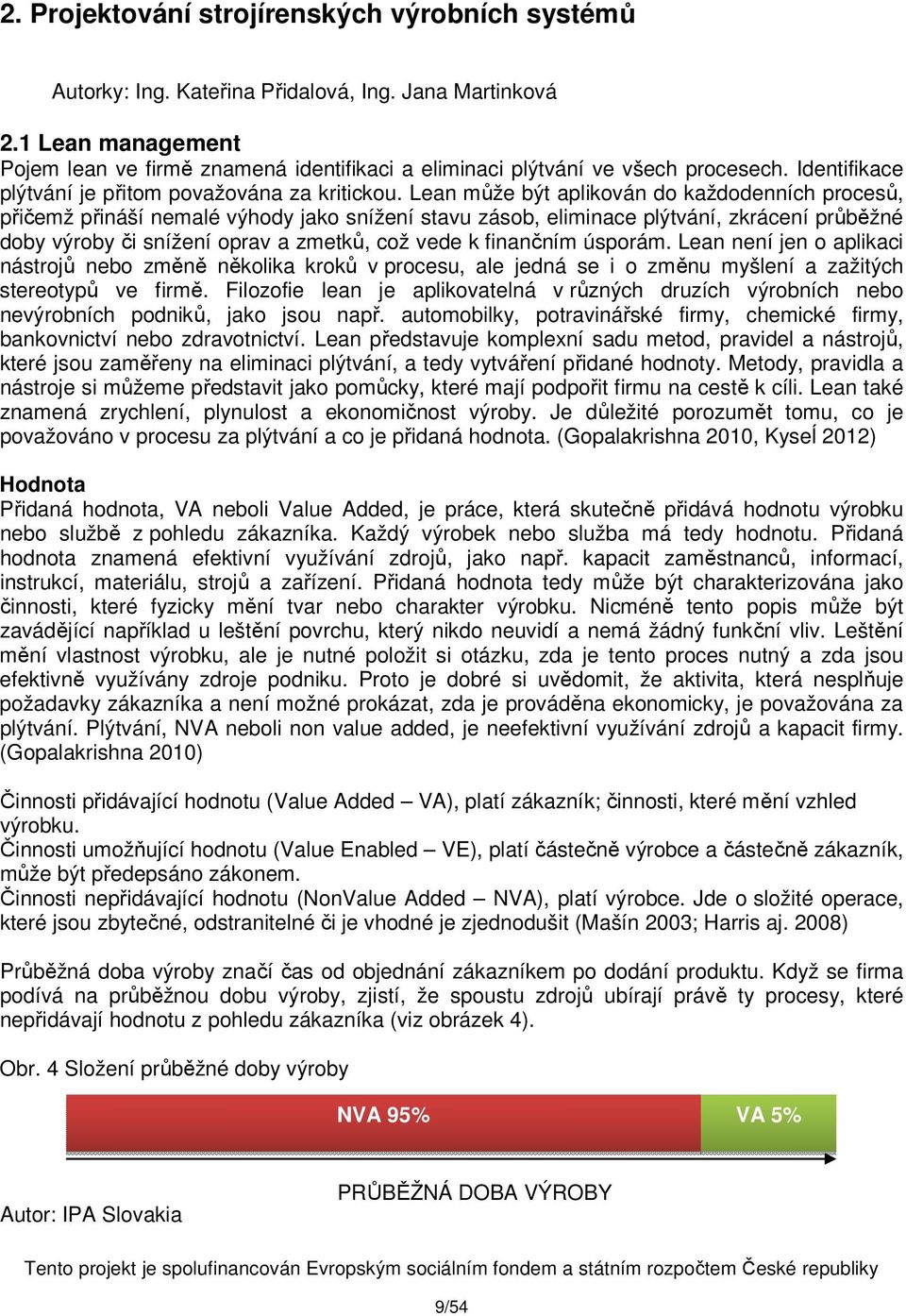 Lean může být aplikován do každodenních procesů, přičemž přináší nemalé výhody jako snížení stavu zásob, eliminace plýtvání, zkrácení průběžné doby výroby či snížení oprav a zmetků, což vede k